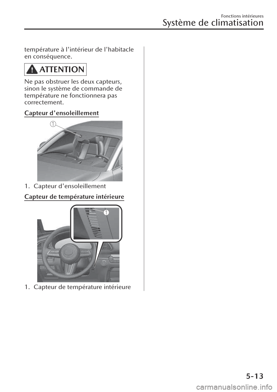 MAZDA MODEL CX-30 2019  Manuel du propriétaire (in French) température à lintérieur de lhabitacle
en conséquence.
ATTENTION
Ne pas obstruer les deux capteurs,
sinon le système de commande de
température ne fonctionnera pas
correctement.
Capteur denso