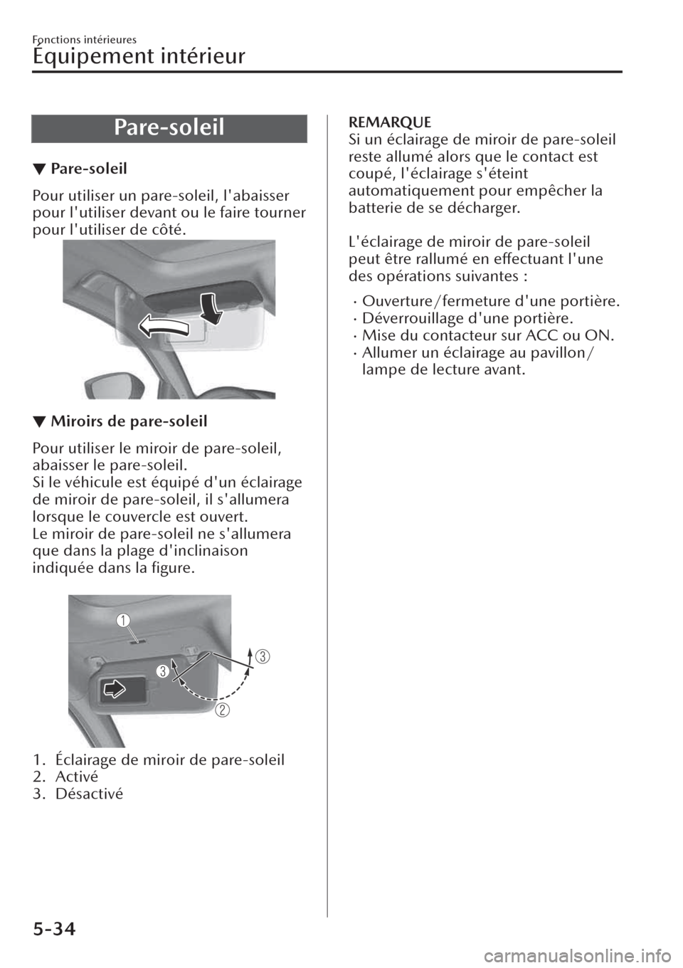 MAZDA MODEL CX-30 2019  Manuel du propriétaire (in French) Pare-soleil
▼Pa re - s o l e i l
Pour utiliser un pare-soleil, labaisser
pour lutiliser devant ou le faire tourner
pour lutiliser de côté.
▼Miroirs de pare-soleil
Pour utiliser le miroir de p