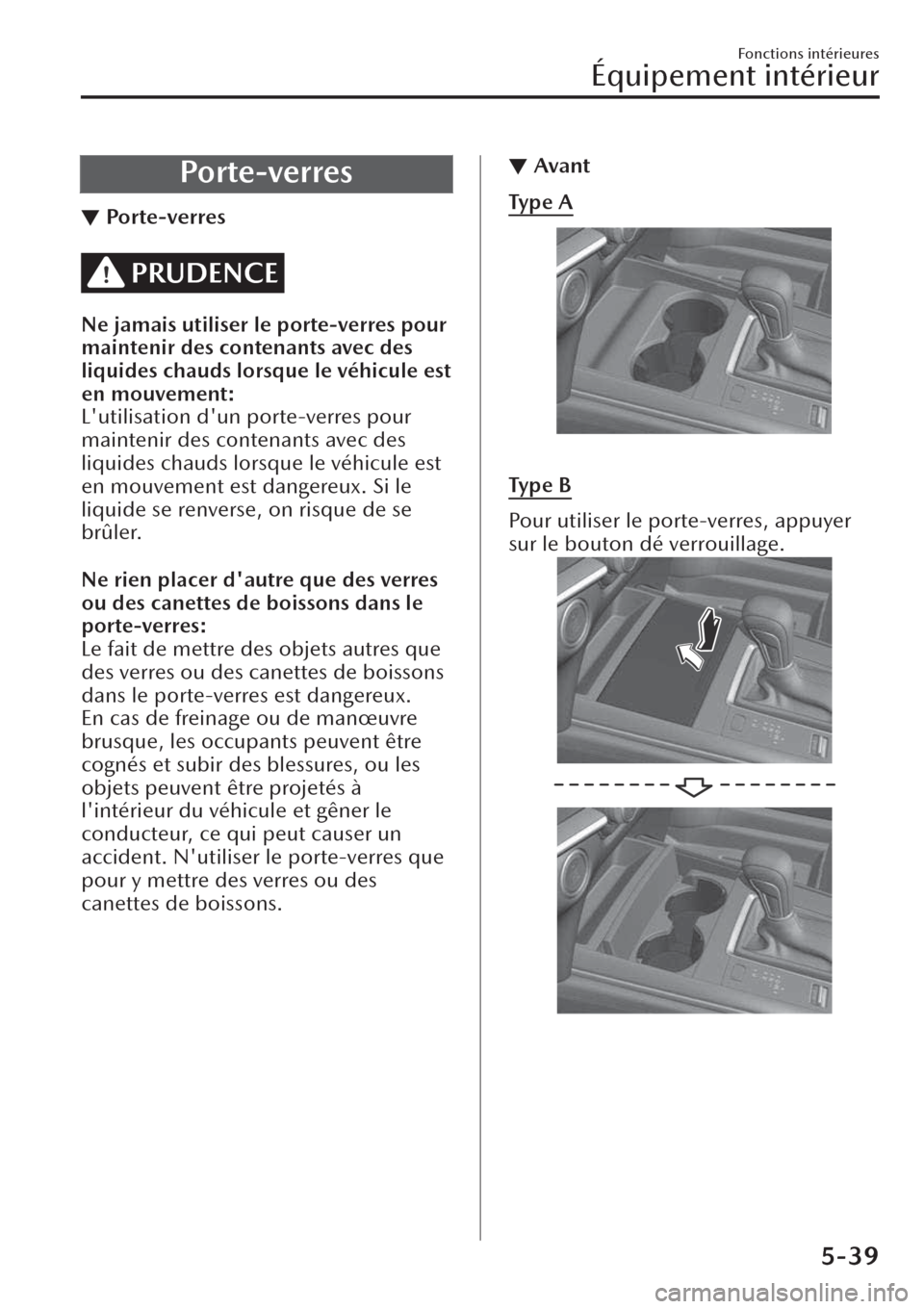 MAZDA MODEL CX-30 2019  Manuel du propriétaire (in French) Porte-verres
▼Porte-verres
PRUDENCE
Ne jamais utiliser le porte-verres pour
maintenir des contenants avec des
liquides chauds lorsque le véhicule est
en mouvement:
Lutilisation dun porte-verres p