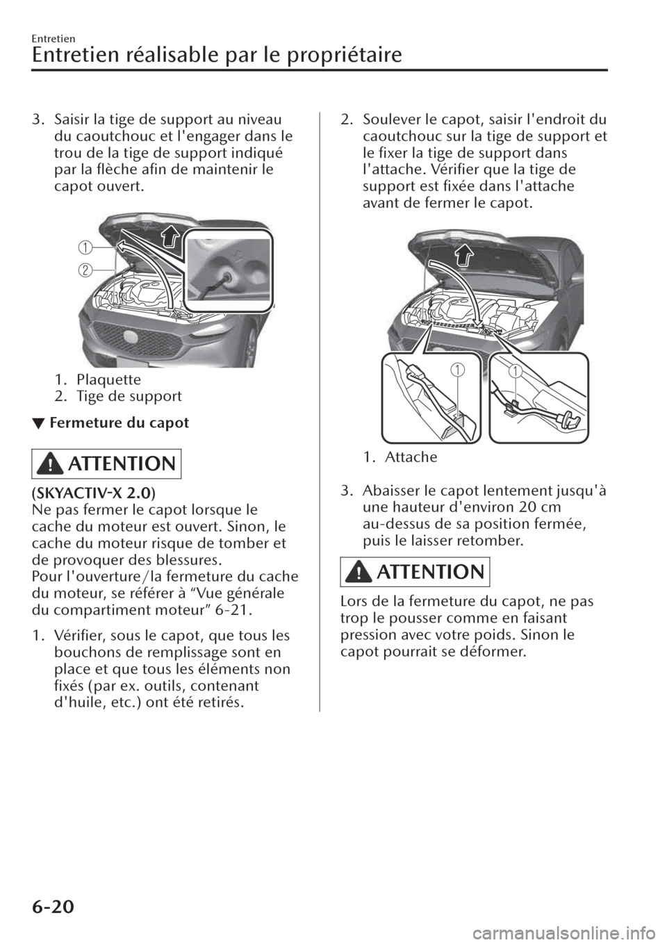 MAZDA MODEL CX-30 2019  Manuel du propriétaire (in French) 3. Saisir la tige de support au niveau
du caoutchouc et lengager dans le
trou de la tige de support indiqué
par la ﬂèche aﬁn de maintenir le
capot ouvert.
 
1. Plaquette
2. Tige de support
▼F