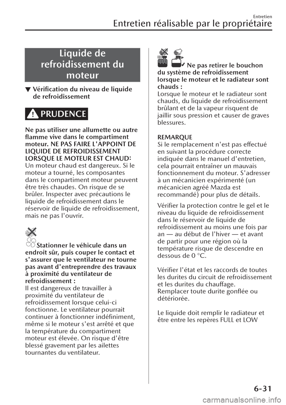 MAZDA MODEL CX-30 2019  Manuel du propriétaire (in French) Liquide de
refroidissement du
moteur
▼Vériﬁcation du niveau de liquide
de refroidissement
PRUDENCE
Ne pas utiliser une allumette ou autre
ﬂamme vive dans le compartiment
moteur. NE PAS FAIRE L