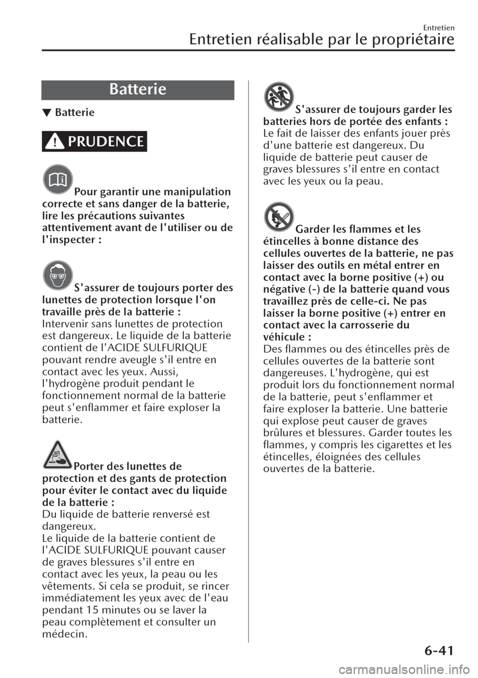 MAZDA MODEL CX-30 2019  Manuel du propriétaire (in French) Batterie
▼Batterie
PRUDENCE
Pour garantir une manipulation
correcte et sans danger de la batterie,
lire les précautions suivantes
attentivement avant de lutiliser ou de
linspecter :
Sassurer de 