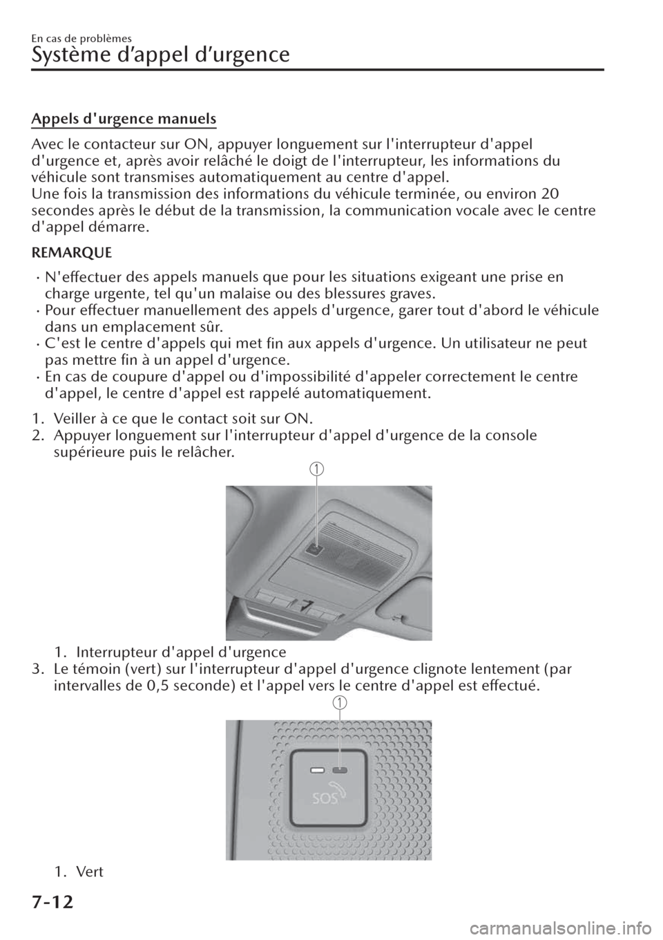 MAZDA MODEL CX-30 2019  Manuel du propriétaire (in French) Appels durgence manuels
Avec le contacteur sur ON, appuyer longuement sur linterrupteur dappel
durgence et, après avoir relâché le doigt de linterrupteur, les informations du
véhicule sont tr