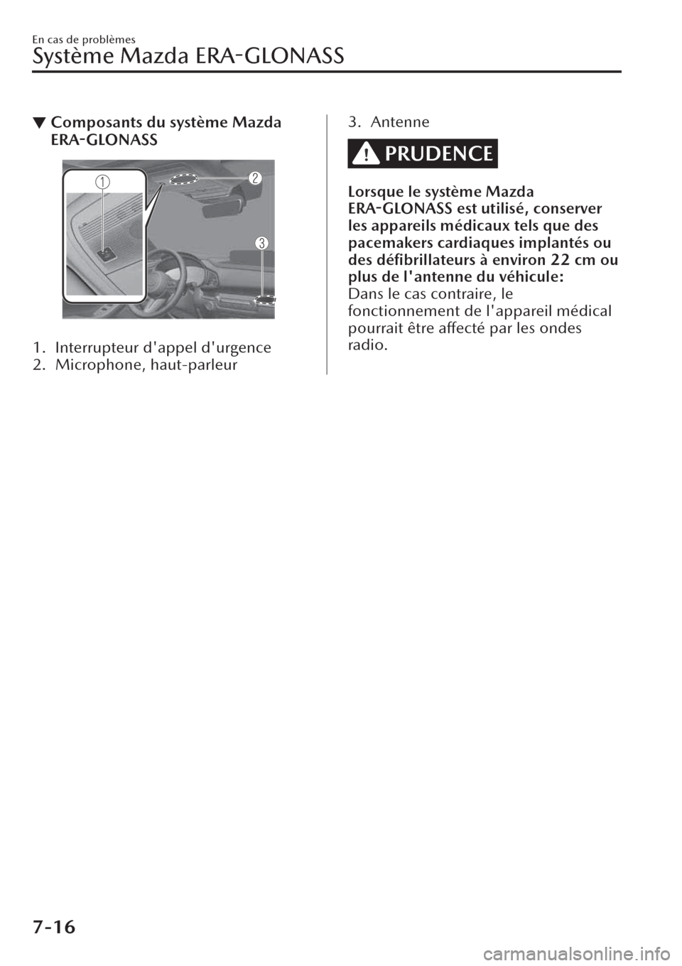 MAZDA MODEL CX-30 2019  Manuel du propriétaire (in French) ▼Composants du système Mazda
ERA-GLONASS
 
1. Interrupteur dappel durgence
2. Microphone, haut-parleur
3. Antenne
PRUDENCE
Lorsque le système Mazda
ERA-GLONASS est utilisé, conserver
les appare