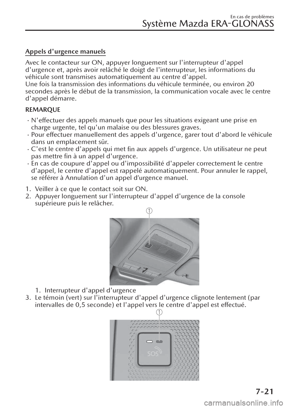 MAZDA MODEL CX-30 2019  Manuel du propriétaire (in French) Appels durgence manuels
Avec le contacteur sur ON, appuyer longuement sur linterrupteur dappel
durgence et, après avoir relâché le doigt de linterrupteur, les informations du
véhicule sont tr