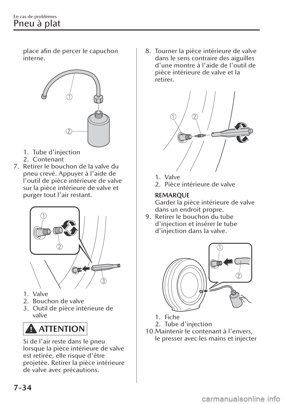MAZDA MODEL CX-30 2019  Manuel du propriétaire (in French) place aﬁn de percer le capuchon
interne.
 
1. Tube dinjection
2. Contenant
7. Retirer le bouchon de la valve du
pneu crevé. Appuyer à laide de
loutil de pièce intérieure de valve
sur la pièc