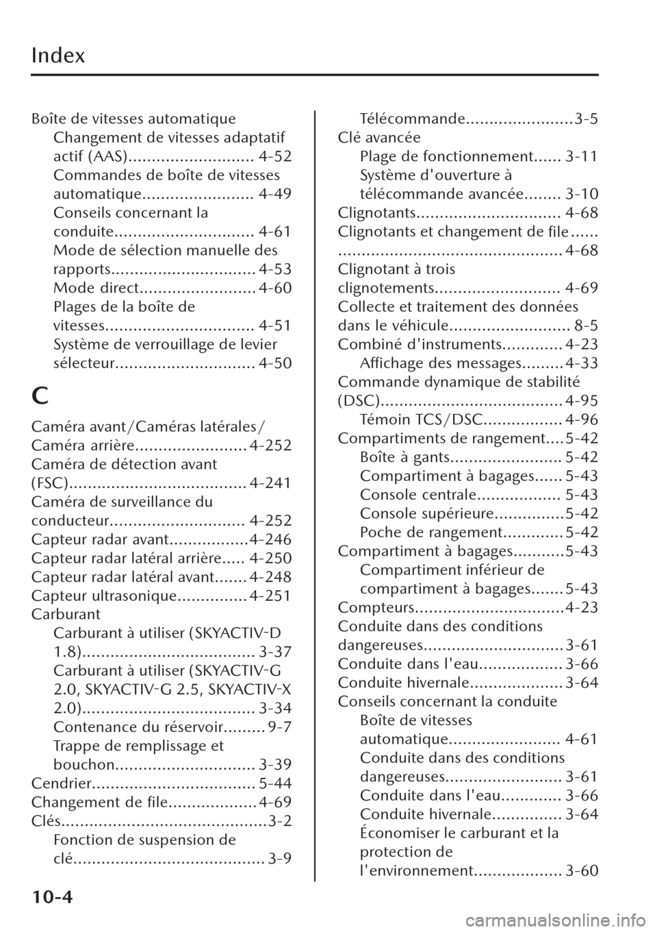 MAZDA MODEL CX-30 2019  Manuel du propriétaire (in French) Index
Boîte de vitesses automatique
Changement de vitesses adaptatif
actif (AAS)........................... 4-52
Commandes de boîte de vitesses
automatique........................ 4-49
Conseils conc