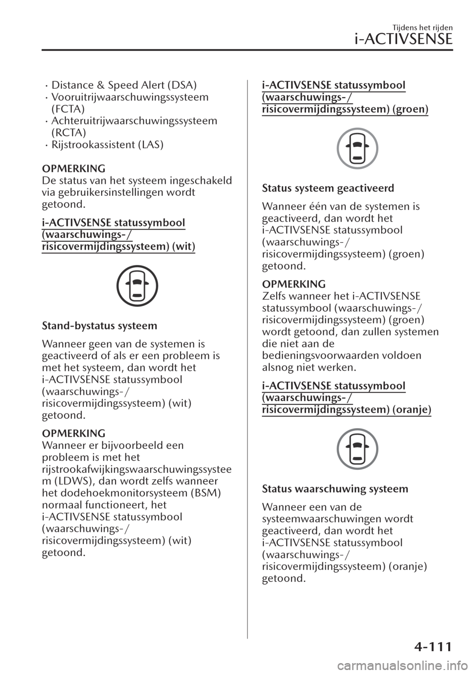 MAZDA MODEL CX-30 2019  Handleiding (in Dutch) �xDistance & Speed Alert (DSA)�xVooruitrijwaarschuwingssysteem
(FCTA)
�xAchteruitrijwaarschuwingssysteem
(RCTA)
�xRijstrookassistent (LAS)
OPMERKING
De status van het systeem ingeschakeld
via gebruike
