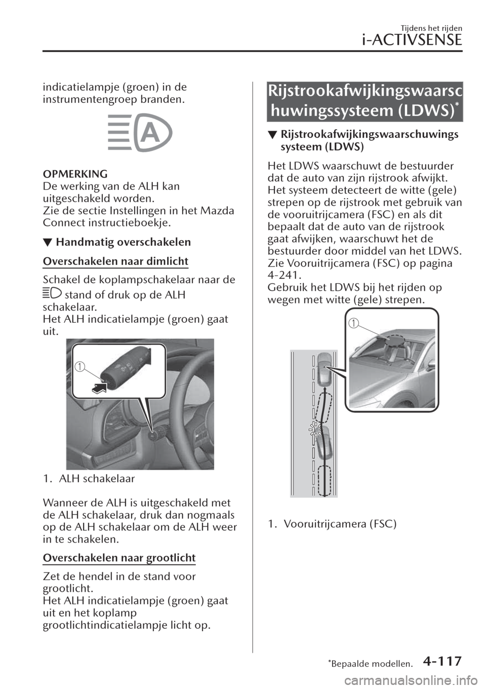 MAZDA MODEL CX-30 2019  Handleiding (in Dutch) indicatielampje (groen) in de
instrumentengroep branden.
OPMERKING
De werking van de ALH kan
uitgeschakeld worden.
Zie de sectie Instellingen in het Mazda
Connect instructieboekje.
▼Handmatig oversc