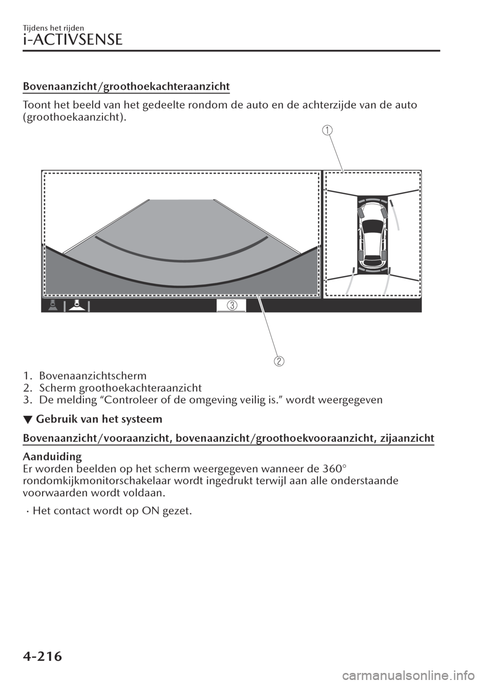 MAZDA MODEL CX-30 2019  Handleiding (in Dutch) Bovenaanzicht/groothoekachteraanzicht
Toont het beeld van het gedeelte rondom de auto en de achterzijde van de auto
(groothoekaanzicht).
1. Bovenaanzichtscherm
2. Scherm groothoekachteraanzicht
3. De 
