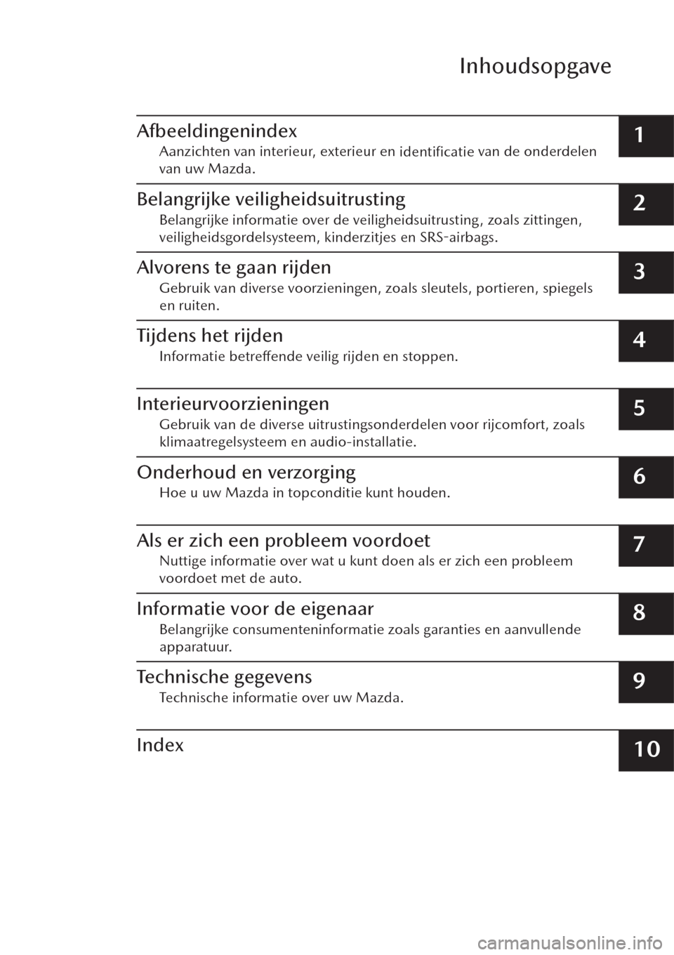 MAZDA MODEL CX-30 2019  Handleiding (in Dutch) Inhoudsopgave
Afbeeldingenindex
Aanzichten van interieur, exterieur en 
identiﬁcatie van de onderdelen
van uw Mazda.1
Belangrijke veiligheidsuitrusting
Belangrijke informatie over de veiligheidsuitr