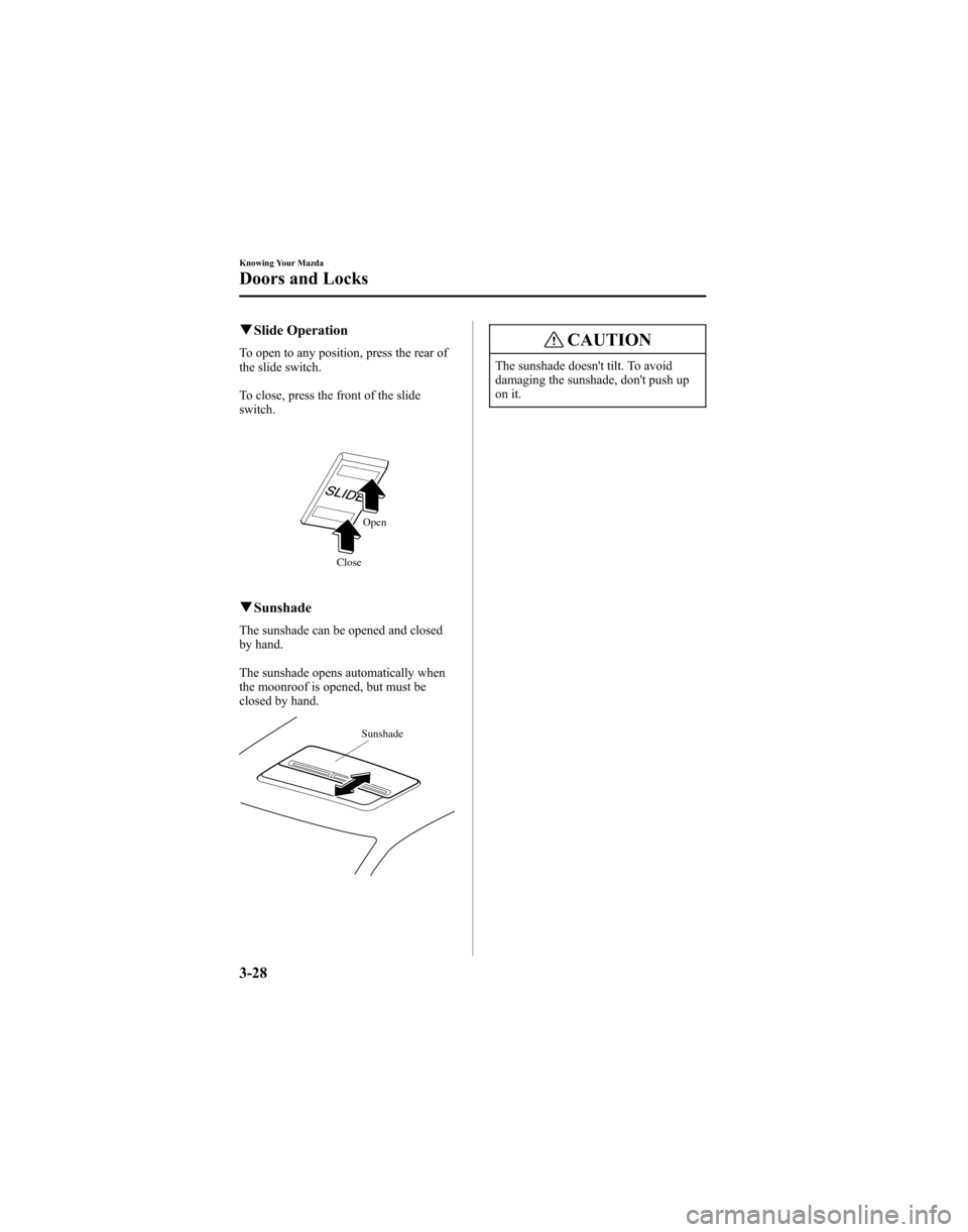 MAZDA MODEL 6 HATCHBACK 2005 Owners Manual (in English) qSlide Operation
To open to any position, press the rear of
the slide switch.
To close, press the front of the slide
switch.
Open
Close
q Sunshade
The sunshade can be opened and closed
by hand.
The su MAZDA MODEL 6 HATCHBACK 2005 Owners Manual (in English) qSlide Operation
To open to any position, press the rear of
the slide switch.
To close, press the front of the slide
switch.
Open
Close
q Sunshade
The sunshade can be opened and closed
by hand.
The su
