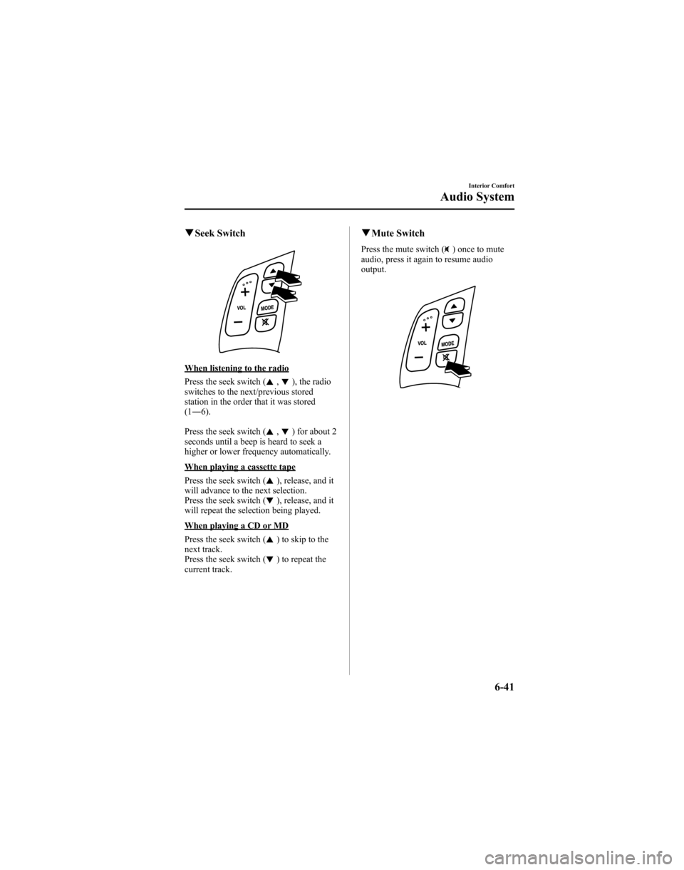 MAZDA MODEL 6 HATCHBACK 2005 Owners Manual (in English) qSeek Switch
When listening to the radio
Press the seek switch (
,), the radio
switches to the next/previous stored
station in the order that it was stored
(1 ― 6).
Press the seek switch (
,) for ab MAZDA MODEL 6 HATCHBACK 2005 Owners Manual (in English) qSeek Switch
When listening to the radio
Press the seek switch (
,), the radio
switches to the next/previous stored
station in the order that it was stored
(1 ― 6).
Press the seek switch (
,) for ab