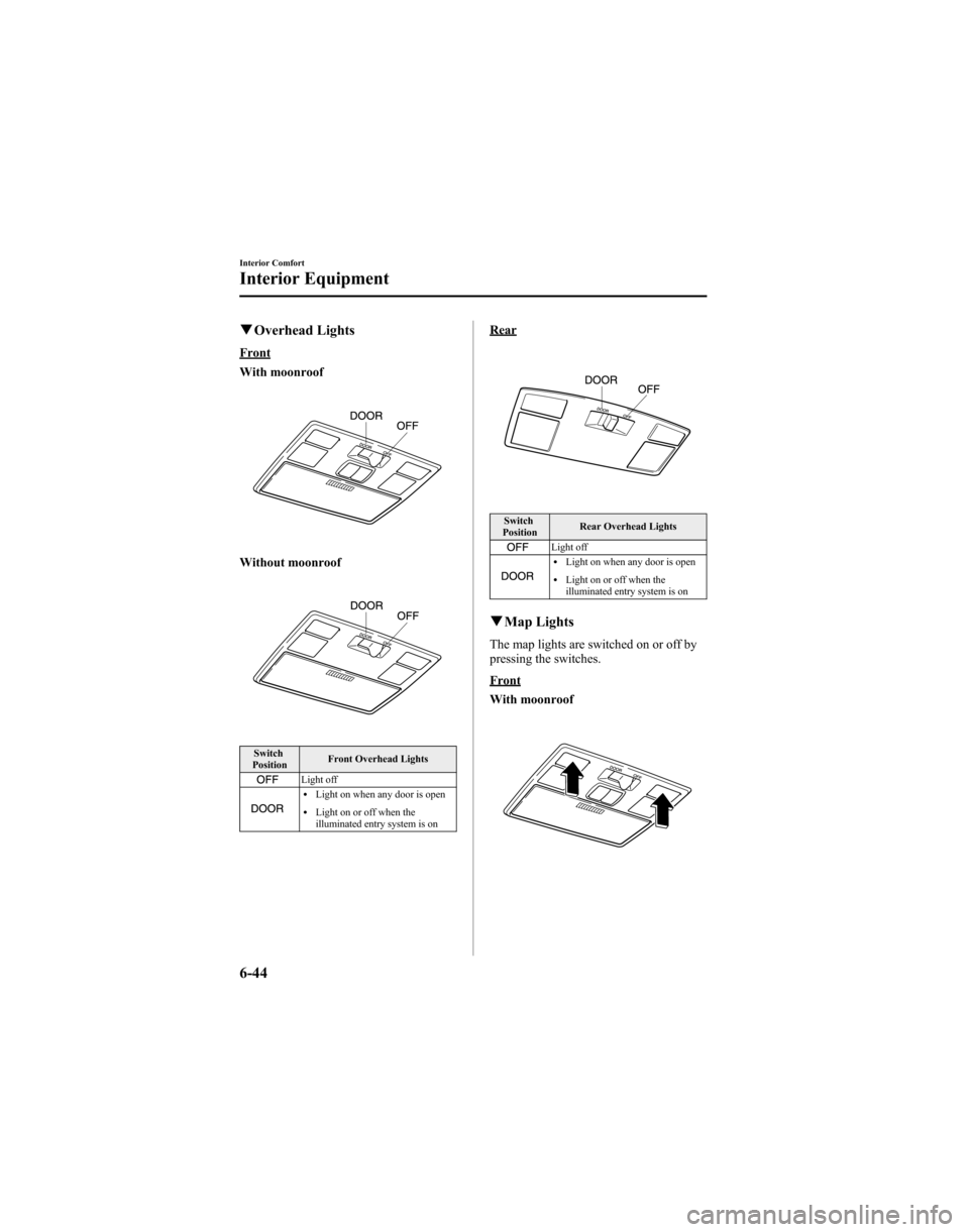 MAZDA MODEL 6 HATCHBACK 2005 Owners Manual (in English) qOverhead Lights
Front
With moonroof
Without moonroof
Switch
Position Front Overhead Lights
Light offlLight on when any door is open
lLight on or off when the
illuminated entry system is on
Rear
Switc MAZDA MODEL 6 HATCHBACK 2005 Owners Manual (in English) qOverhead Lights
Front
With moonroof
Without moonroof
Switch
Position Front Overhead Lights
Light offlLight on when any door is open
lLight on or off when the
illuminated entry system is on
Rear
Switc