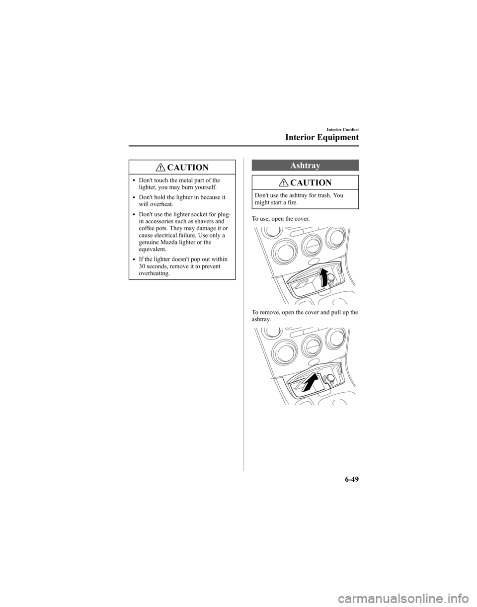 MAZDA MODEL 6 HATCHBACK 2005  Owners Manual (in English) CAUTION
lDont touch the metal part of the
lighter, you may burn yourself.
lDont hold the lighter in because it
will overheat.
lDont use the lighter socket for plug-
in accessories such as shavers a