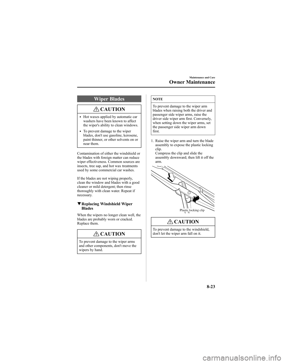 MAZDA MODEL 6 HATCHBACK 2005 Owners Manual (in English) Wiper Blades
CAUTION
lHot waxes applied by automatic car
washers have been known to affect
the wipers ability to clean windows.
lTo prevent damage to the wiper
blades, dont use gasoline, kerosene,
p MAZDA MODEL 6 HATCHBACK 2005 Owners Manual (in English) Wiper Blades
CAUTION
lHot waxes applied by automatic car
washers have been known to affect
the wipers ability to clean windows.
lTo prevent damage to the wiper
blades, dont use gasoline, kerosene,
p