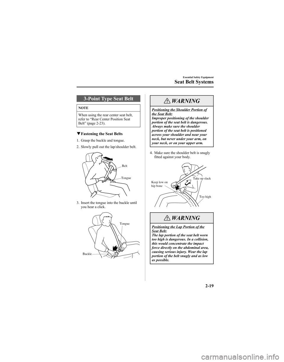 MAZDA MODEL 6 HATCHBACK 2005 (in English) Owners Guide 3-Point Type Seat Belt
NOTE
When using the rear center seat belt,
refer to“Rear Center Position Seat
Belt ”(page 2-23).
q Fastening the Seat Belts
1. Grasp the buckle and tongue.
2. Slowly pull ou MAZDA MODEL 6 HATCHBACK 2005 (in English) Owners Guide 3-Point Type Seat Belt
NOTE
When using the rear center seat belt,
refer to“Rear Center Position Seat
Belt ”(page 2-23).
q Fastening the Seat Belts
1. Grasp the buckle and tongue.
2. Slowly pull ou