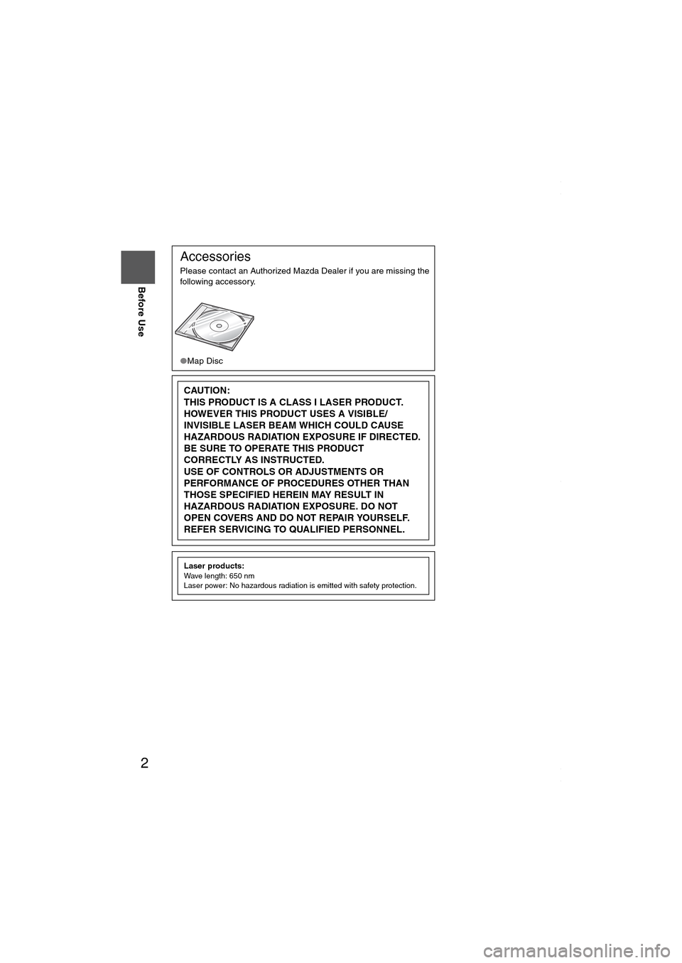 MAZDA MODEL 6 SPORTS SEDAN 2006  Owners Manual (in English) 2
Before Use
Navigation 
Set Up
RDM-TMCIf 
necessary
Rear View 
Monitor
Accessories
Please contact an Authorized Mazda Dealer if you are missing the 
following accessory.
●Map Disc
CAUTION:
THIS PRO