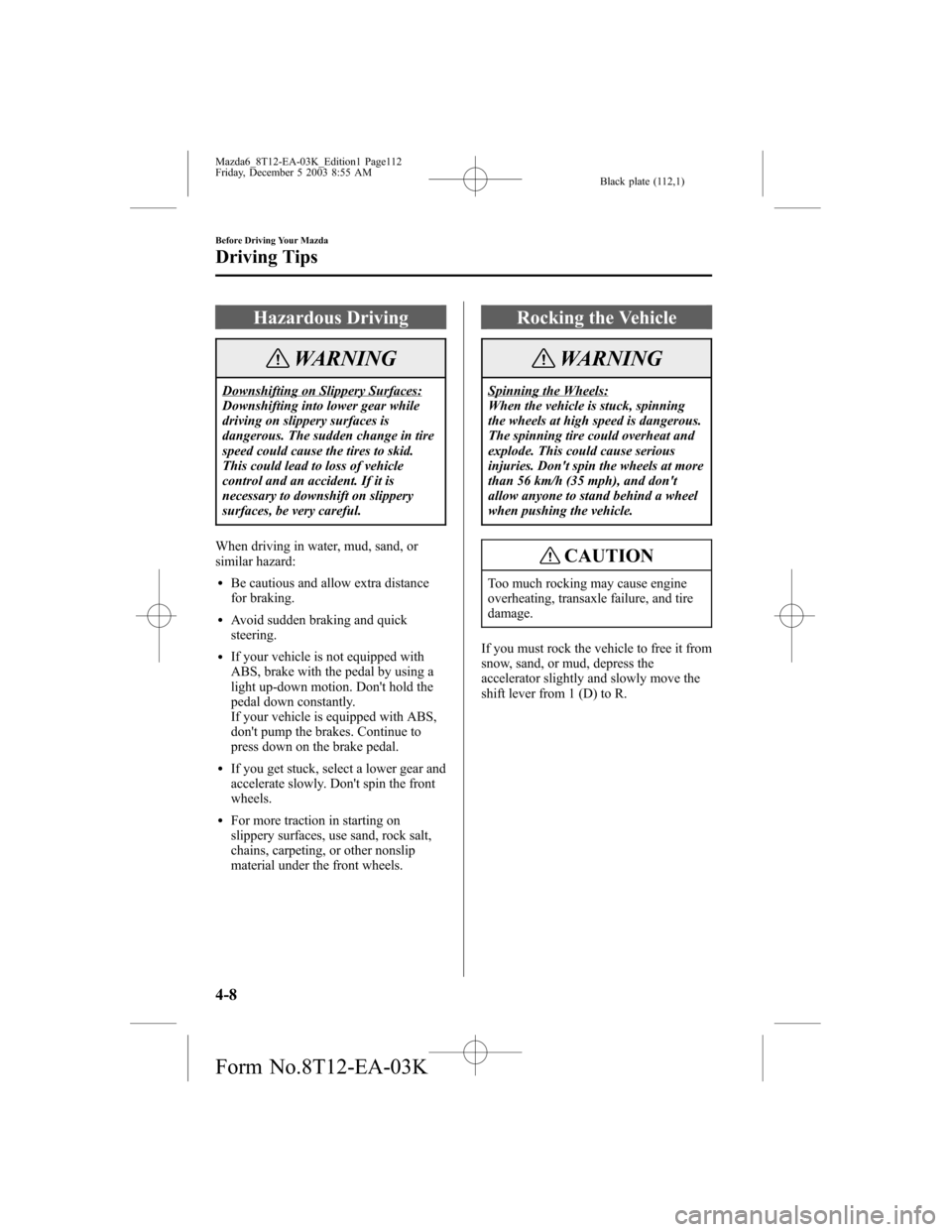 MAZDA MODEL 6 SPORTS SEDAN 2004  Owners Manual (in English) Black plate (112,1)
Hazardous Driving
WARNING
Downshifting on Slippery Surfaces:
Downshifting into lower gear while
driving on slippery surfaces is
dangerous. The sudden change in tire
speed could cau