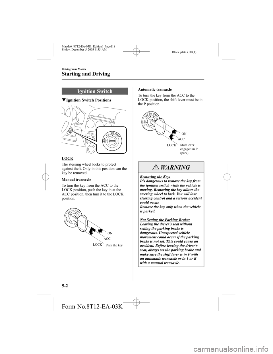 MAZDA MODEL 6 SPORTS SEDAN 2004 Owners Manual (in English) Black plate (118,1)
Ignition Switch
qIgnition Switch Positions
LOCK
The steering wheel locks to protect
against theft. Only in this position can the
key be removed.
Manual transaxle
To turn the key fr MAZDA MODEL 6 SPORTS SEDAN 2004 Owners Manual (in English) Black plate (118,1)
Ignition Switch
qIgnition Switch Positions
LOCK
The steering wheel locks to protect
against theft. Only in this position can the
key be removed.
Manual transaxle
To turn the key fr