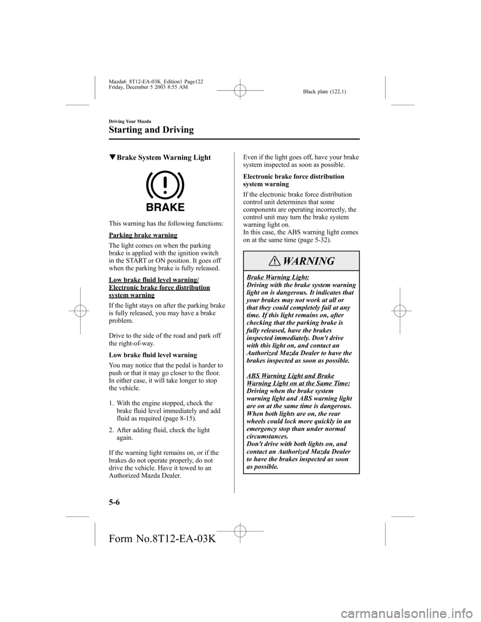 MAZDA MODEL 6 SPORTS SEDAN 2004 Owners Manual (in English) Black plate (122,1)
qBrake System Warning Light
This warning has the following functions:
Parking brake warning
The light comes on when the parking
brake is applied with the ignition switch
in the STA MAZDA MODEL 6 SPORTS SEDAN 2004 Owners Manual (in English) Black plate (122,1)
qBrake System Warning Light
This warning has the following functions:
Parking brake warning
The light comes on when the parking
brake is applied with the ignition switch
in the STA