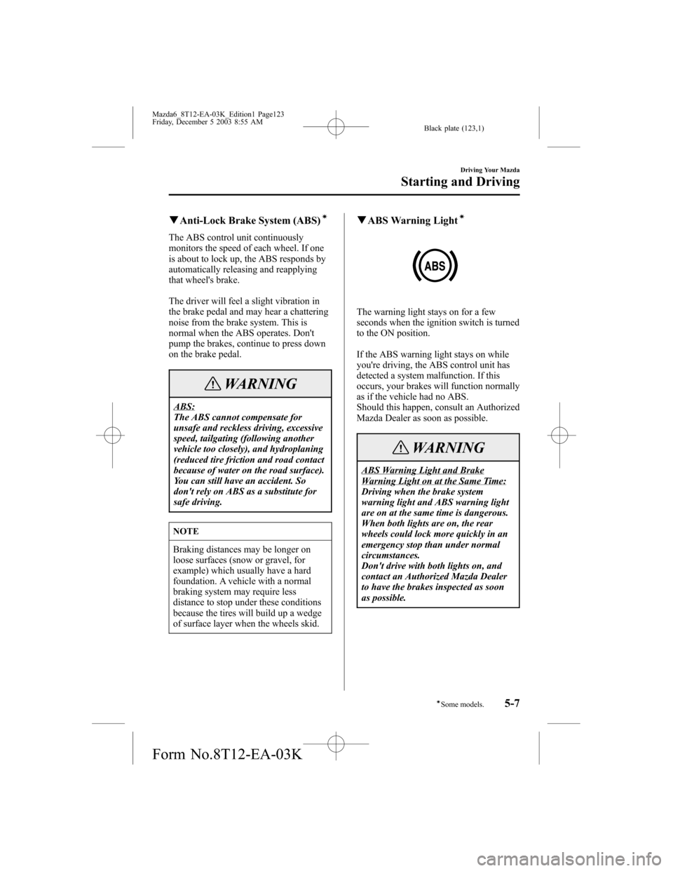 MAZDA MODEL 6 SPORTS SEDAN 2004 Owners Manual (in English) Black plate (123,1)
qAnti-Lock Brake System (ABS)í
The ABS control unit continuously
monitors the speed of each wheel. If one
is about to lock up, the ABS responds by
automatically releasing and reap MAZDA MODEL 6 SPORTS SEDAN 2004 Owners Manual (in English) Black plate (123,1)
qAnti-Lock Brake System (ABS)í
The ABS control unit continuously
monitors the speed of each wheel. If one
is about to lock up, the ABS responds by
automatically releasing and reap