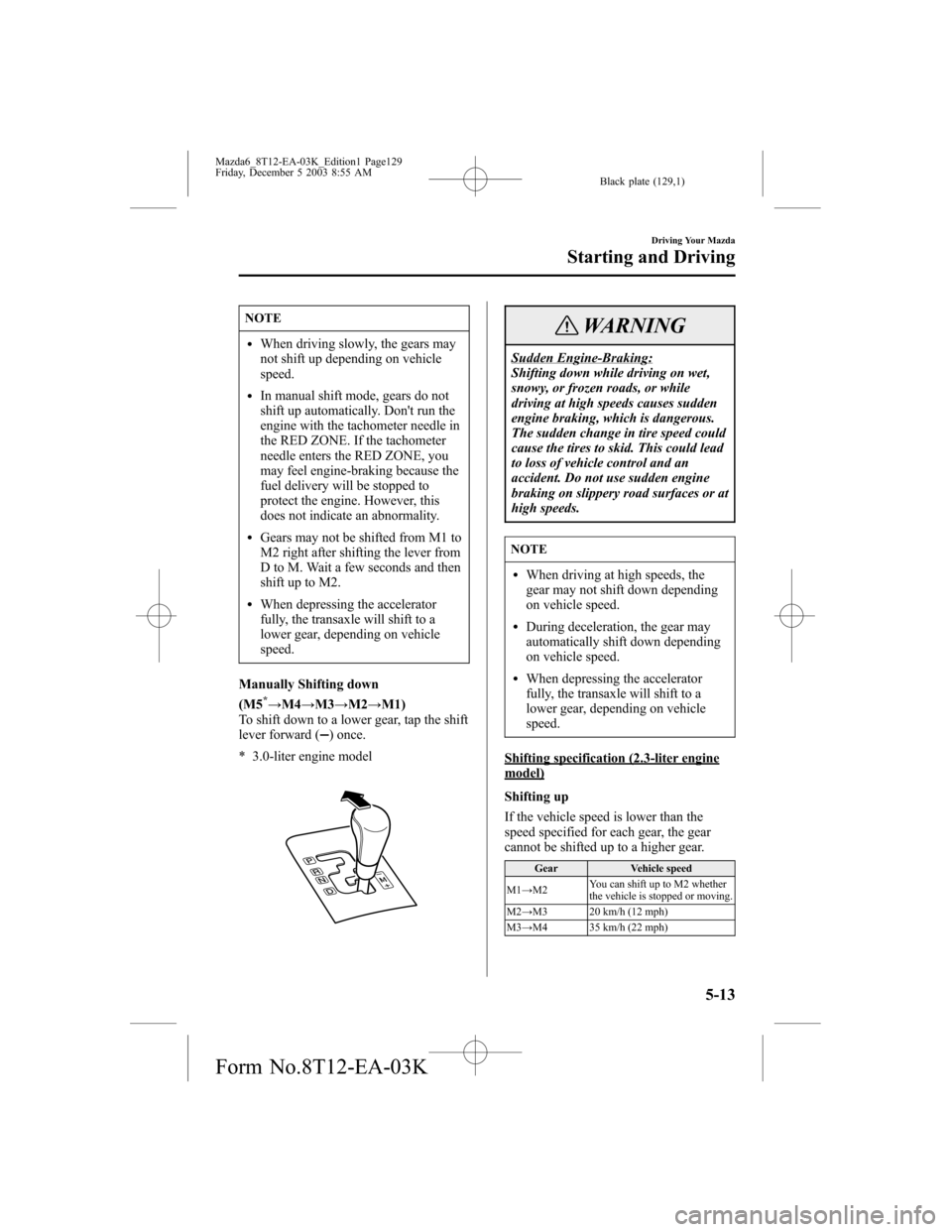 MAZDA MODEL 6 SPORTS SEDAN 2004 Owners Manual (in English) Black plate (129,1)
NOTE
lWhen driving slowly, the gears may
not shift up depending on vehicle
speed.
lIn manual shift mode, gears do not
shift up automatically. Dont run the
engine with the tachomet MAZDA MODEL 6 SPORTS SEDAN 2004 Owners Manual (in English) Black plate (129,1)
NOTE
lWhen driving slowly, the gears may
not shift up depending on vehicle
speed.
lIn manual shift mode, gears do not
shift up automatically. Dont run the
engine with the tachomet