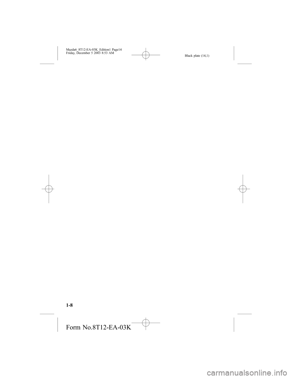 MAZDA MODEL 6 SPORTS SEDAN 2004   (in English) User Guide Black plate (14,1)
1-8
Mazda6_8T12-EA-03K_Edition1 Page14
Friday, December 5 2003 8:53 AM
Form No.8T12-EA-03K 