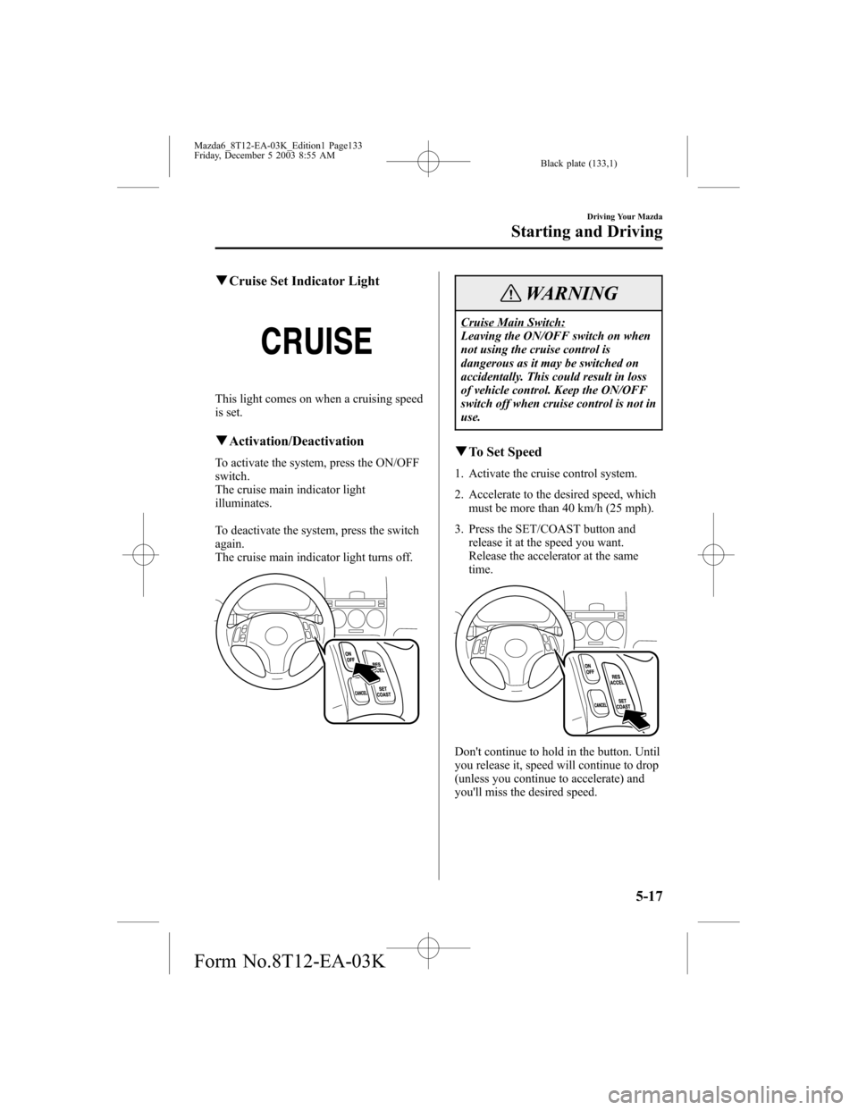 MAZDA MODEL 6 SPORTS SEDAN 2004 Owners Manual (in English) Black plate (133,1)
qCruise Set Indicator Light
This light comes on when a cruising speed
is set.
qActivation/Deactivation
To activate the system, press the ON/OFF
switch.
The cruise main indicator li MAZDA MODEL 6 SPORTS SEDAN 2004 Owners Manual (in English) Black plate (133,1)
qCruise Set Indicator Light
This light comes on when a cruising speed
is set.
qActivation/Deactivation
To activate the system, press the ON/OFF
switch.
The cruise main indicator li