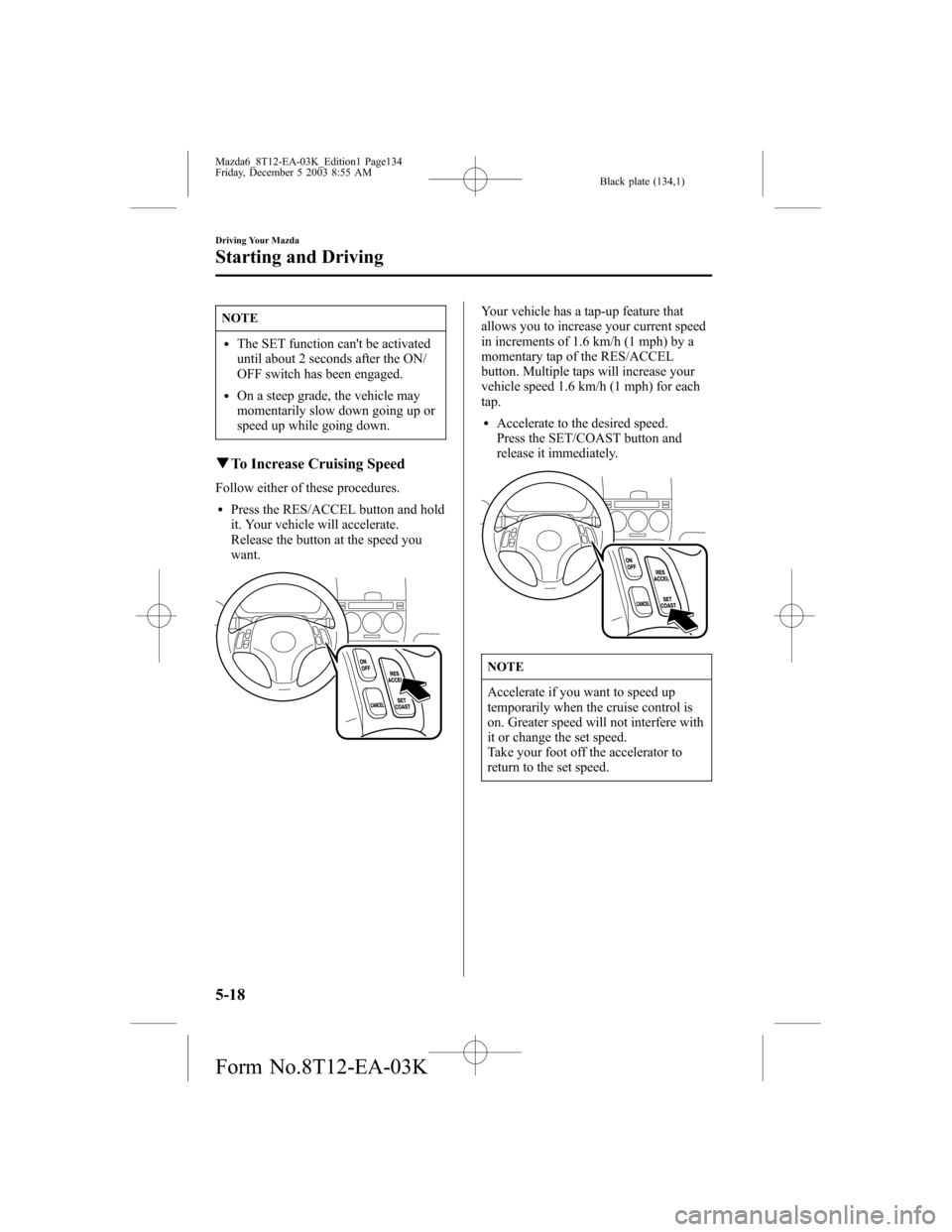 MAZDA MODEL 6 SPORTS SEDAN 2004 Owners Manual (in English) Black plate (134,1)
NOTE
lThe SET function cant be activated
until about 2 seconds after the ON/
OFF switch has been engaged.
lOn a steep grade, the vehicle may
momentarily slow down going up or
spee MAZDA MODEL 6 SPORTS SEDAN 2004 Owners Manual (in English) Black plate (134,1)
NOTE
lThe SET function cant be activated
until about 2 seconds after the ON/
OFF switch has been engaged.
lOn a steep grade, the vehicle may
momentarily slow down going up or
spee