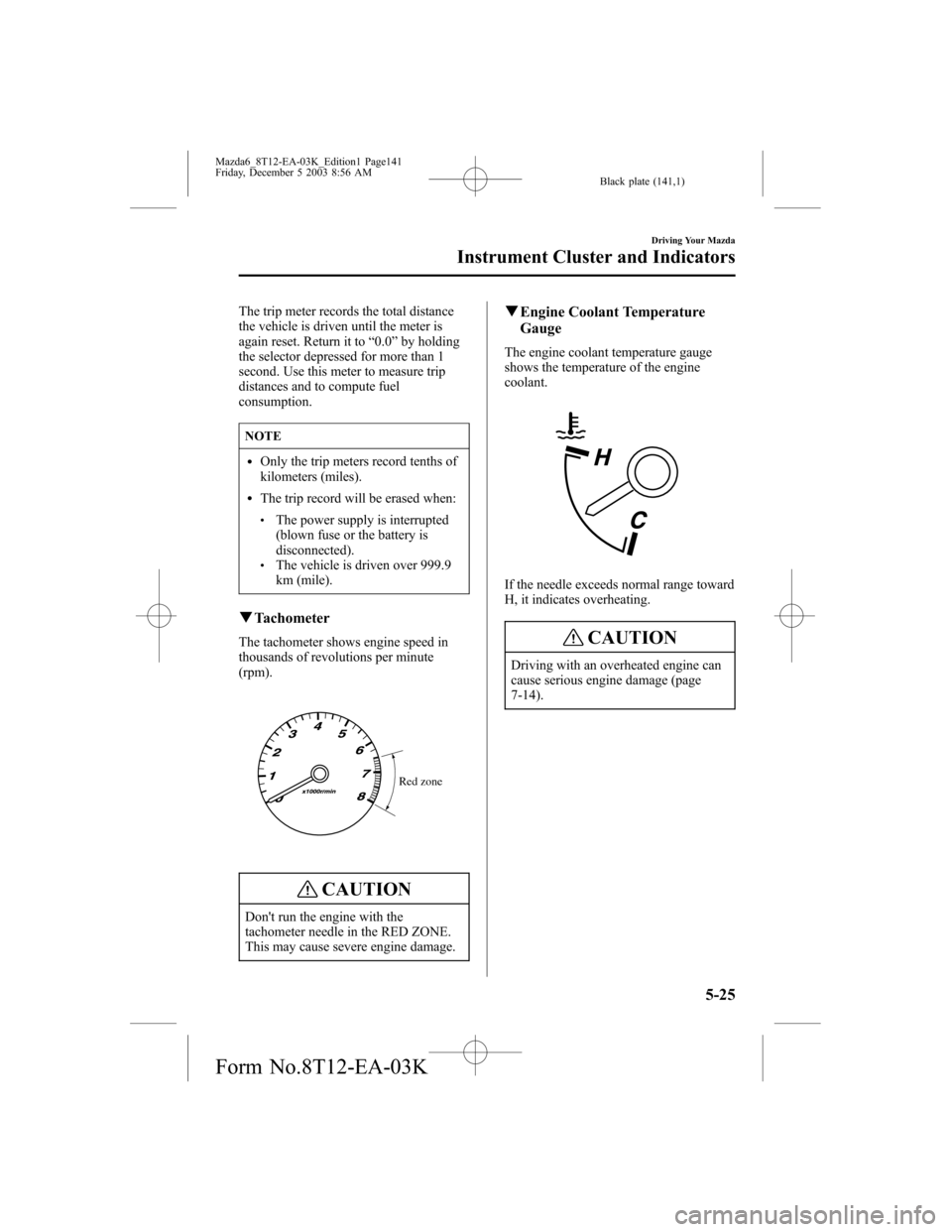 MAZDA MODEL 6 SPORTS SEDAN 2004  Owners Manual (in English) Black plate (141,1)
The trip meter records the total distance
the vehicle is driven until the meter is
again reset. Return it to“0.0”by holding
the selector depressed for more than 1
second. Use t