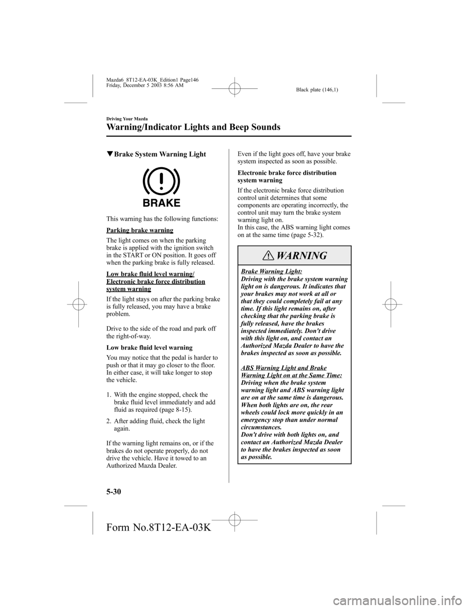 MAZDA MODEL 6 SPORTS SEDAN 2004 Owners Manual (in English) Black plate (146,1)
qBrake System Warning Light
This warning has the following functions:
Parking brake warning
The light comes on when the parking
brake is applied with the ignition switch
in the STA MAZDA MODEL 6 SPORTS SEDAN 2004 Owners Manual (in English) Black plate (146,1)
qBrake System Warning Light
This warning has the following functions:
Parking brake warning
The light comes on when the parking
brake is applied with the ignition switch
in the STA