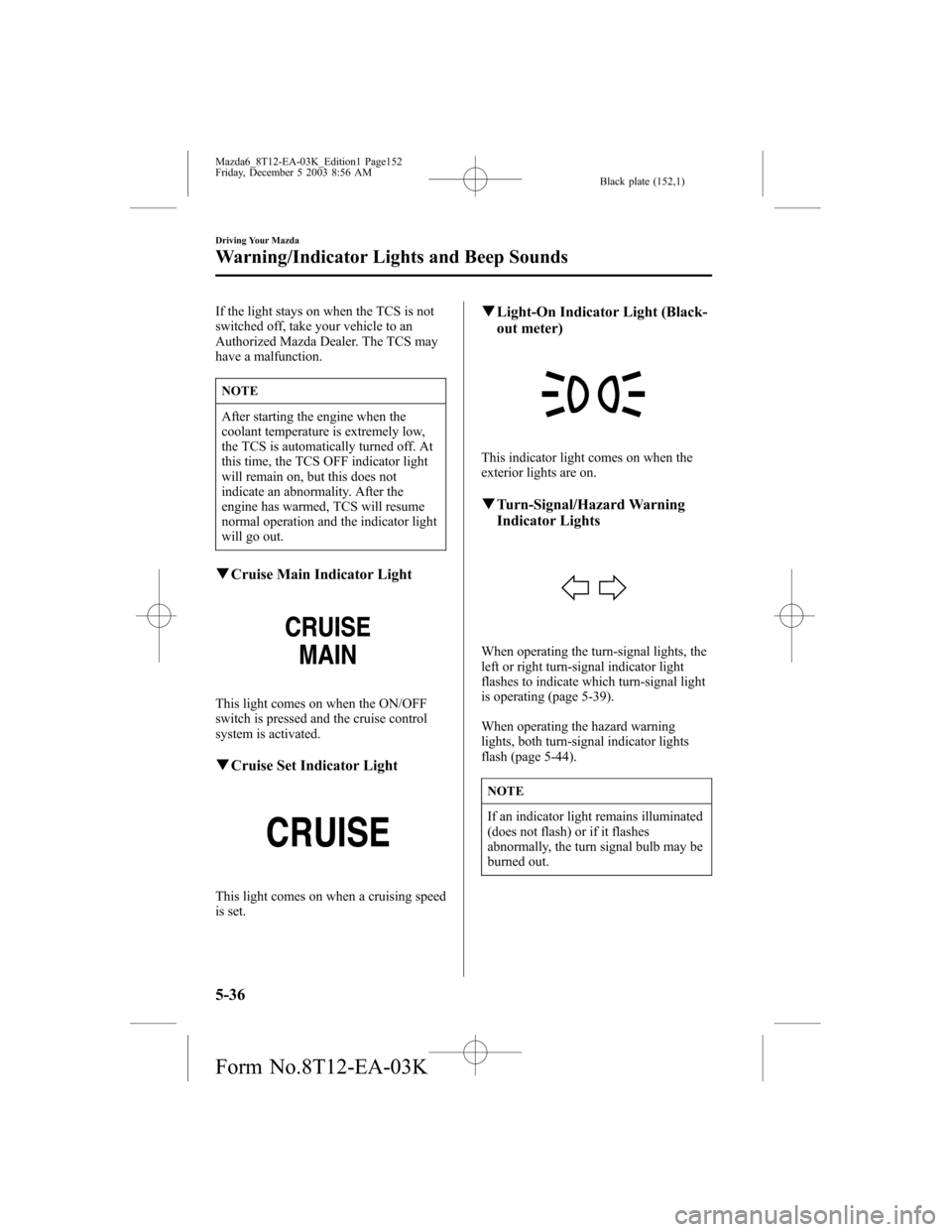 MAZDA MODEL 6 SPORTS SEDAN 2004  Owners Manual (in English) Black plate (152,1)
If the light stays on when the TCS is not
switched off, take your vehicle to an
Authorized Mazda Dealer. The TCS may
have a malfunction.
NOTE
After starting the engine when the
coo