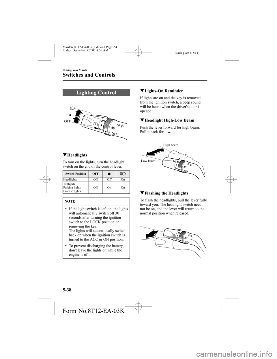MAZDA MODEL 6 SPORTS SEDAN 2004  Owners Manual (in English) Black plate (154,1)
Lighting Control
OFF
qHeadlights
To turn on the lights, turn the headlight
switch on the end of the control lever.
Switch Position OFF
Headlights Off Off On
Taillights
Parking ligh