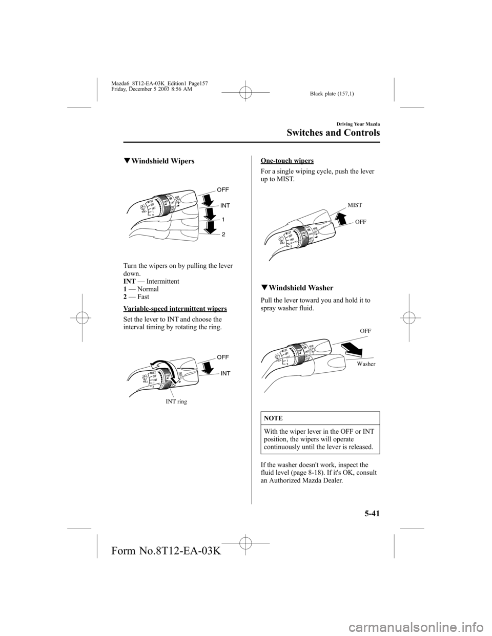 MAZDA MODEL 6 SPORTS SEDAN 2004  Owners Manual (in English) Black plate (157,1)
qWindshield Wipers
OFF
INT
1
2
Turn the wipers on by pulling the lever
down.
INT—Intermittent
1—Normal
2—Fast
Variable-speed intermittent wipers
Set the lever to INT and choo