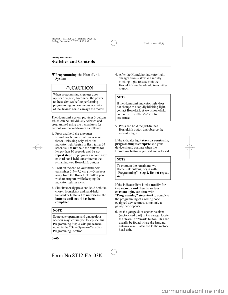 MAZDA MODEL 6 SPORTS SEDAN 2004  Owners Manual (in English) Black plate (162,1)
qProgramming the HomeLink
System
CAUTION
When programming a garage door
opener or a gate, disconnect the power
to these devices before performing
programming, as continuous operati