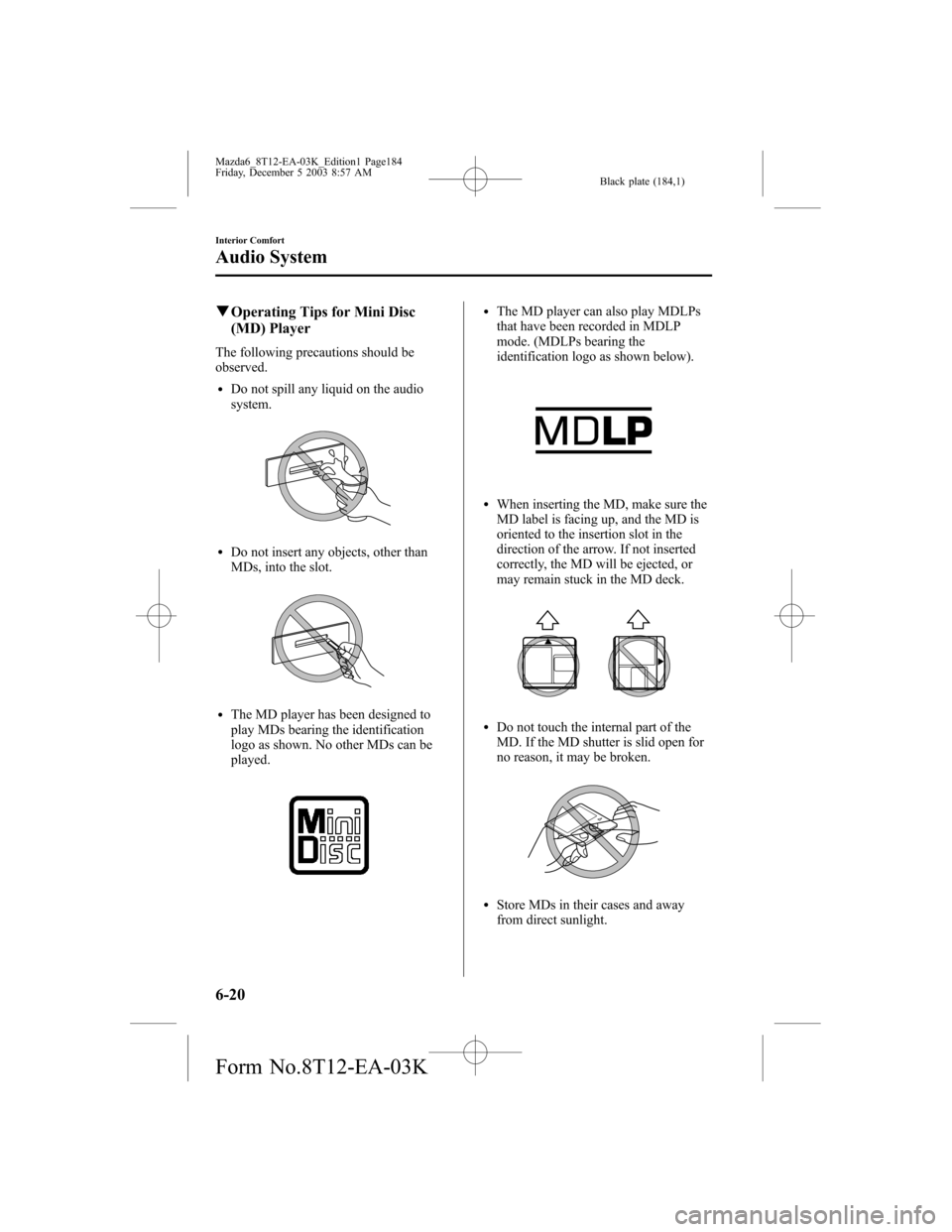 MAZDA MODEL 6 SPORTS SEDAN 2004 Owners Manual (in English) Black plate (184,1)
qOperating Tips for Mini Disc
(MD) Player
The following precautions should be
observed.
lDo not spill any liquid on the audio
system.
lDo not insert any objects, other than
MDs, in MAZDA MODEL 6 SPORTS SEDAN 2004 Owners Manual (in English) Black plate (184,1)
qOperating Tips for Mini Disc
(MD) Player
The following precautions should be
observed.
lDo not spill any liquid on the audio
system.
lDo not insert any objects, other than
MDs, in