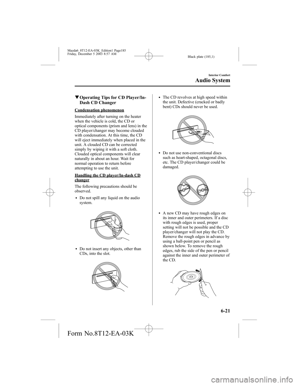MAZDA MODEL 6 SPORTS SEDAN 2004 Owners Manual (in English) Black plate (185,1)
qOperating Tips for CD Player/In-
Dash CD Changer
Condensation phenomenon
Immediately after turning on the heater
when the vehicle is cold, the CD or
optical components (prism and MAZDA MODEL 6 SPORTS SEDAN 2004 Owners Manual (in English) Black plate (185,1)
qOperating Tips for CD Player/In-
Dash CD Changer
Condensation phenomenon
Immediately after turning on the heater
when the vehicle is cold, the CD or
optical components (prism and