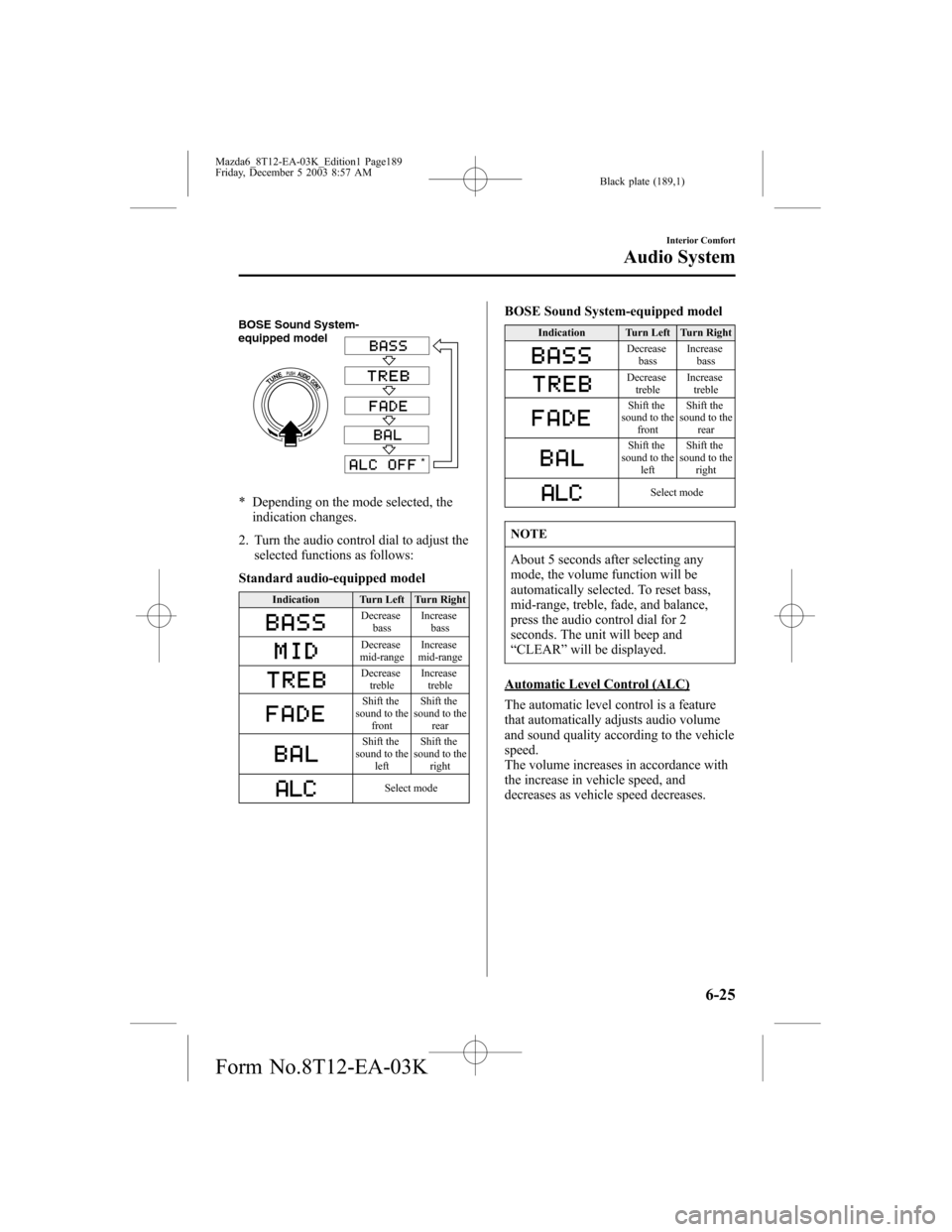 MAZDA MODEL 6 SPORTS SEDAN 2004  Owners Manual (in English) Black plate (189,1)
BOSE Sound System-
equipped model
*
* Depending on the mode selected, the
indication changes.
2. Turn the audio control dial to adjust the
selected functions as follows:
Standard a