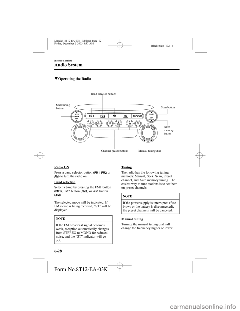MAZDA MODEL 6 SPORTS SEDAN 2004 Owners Manual (in English) Black plate (192,1)
qOperating the Radio
Band selector buttons
Seek tuning
button
Auto
memory
button Scan button
Channel preset buttonsManual tuning dial
Radio ON
Press a band selector button (
,or) MAZDA MODEL 6 SPORTS SEDAN 2004 Owners Manual (in English) Black plate (192,1)
qOperating the Radio
Band selector buttons
Seek tuning
button
Auto
memory
button Scan button
Channel preset buttonsManual tuning dial
Radio ON
Press a band selector button (
,or)
