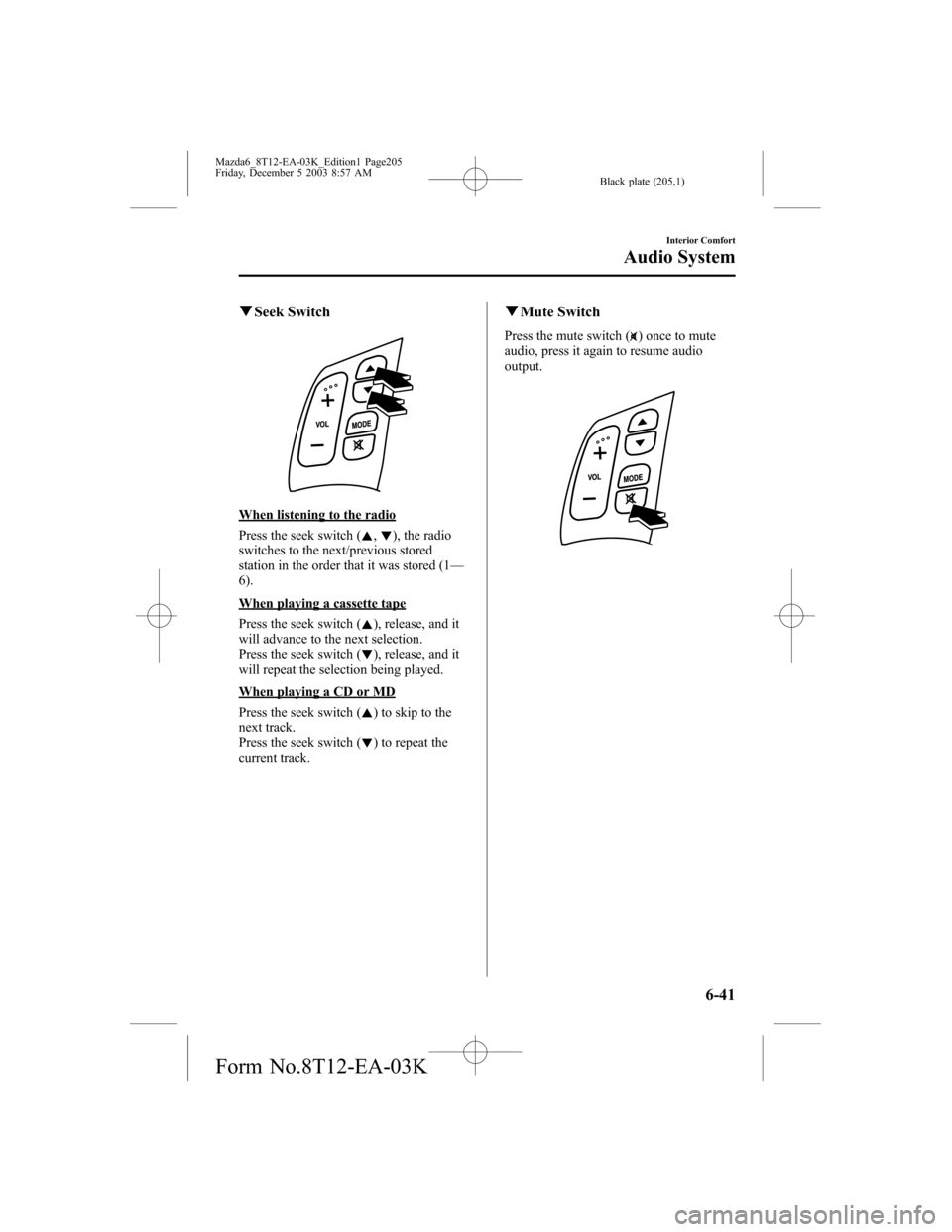 MAZDA MODEL 6 SPORTS SEDAN 2004 Owners Manual (in English) Black plate (205,1)
qSeek Switch
When listening to the radio
Press the seek switch (
,), the radio
switches to the next/previous stored
station in the order that it was stored (1—
6).
When playing a MAZDA MODEL 6 SPORTS SEDAN 2004 Owners Manual (in English) Black plate (205,1)
qSeek Switch
When listening to the radio
Press the seek switch (
,), the radio
switches to the next/previous stored
station in the order that it was stored (1—
6).
When playing a