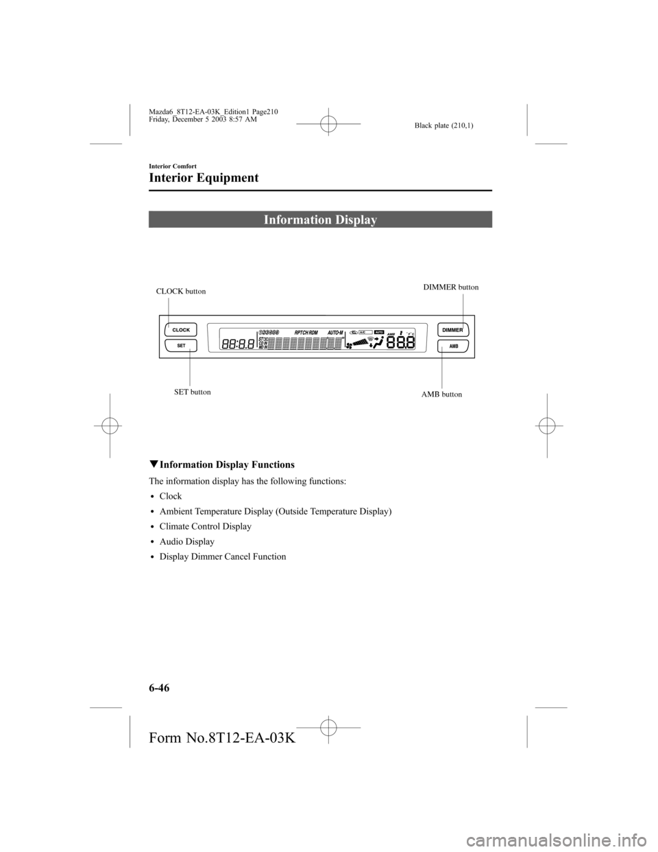 MAZDA MODEL 6 SPORTS SEDAN 2004 Owners Manual (in English) Black plate (210,1)
Information Display
SET buttonAMB buttonDIMMER button
CLOCK button
qInformation Display Functions
The information display has the following functions:
lClock
lAmbient Temperature D MAZDA MODEL 6 SPORTS SEDAN 2004 Owners Manual (in English) Black plate (210,1)
Information Display
SET buttonAMB buttonDIMMER button
CLOCK button
qInformation Display Functions
The information display has the following functions:
lClock
lAmbient Temperature D