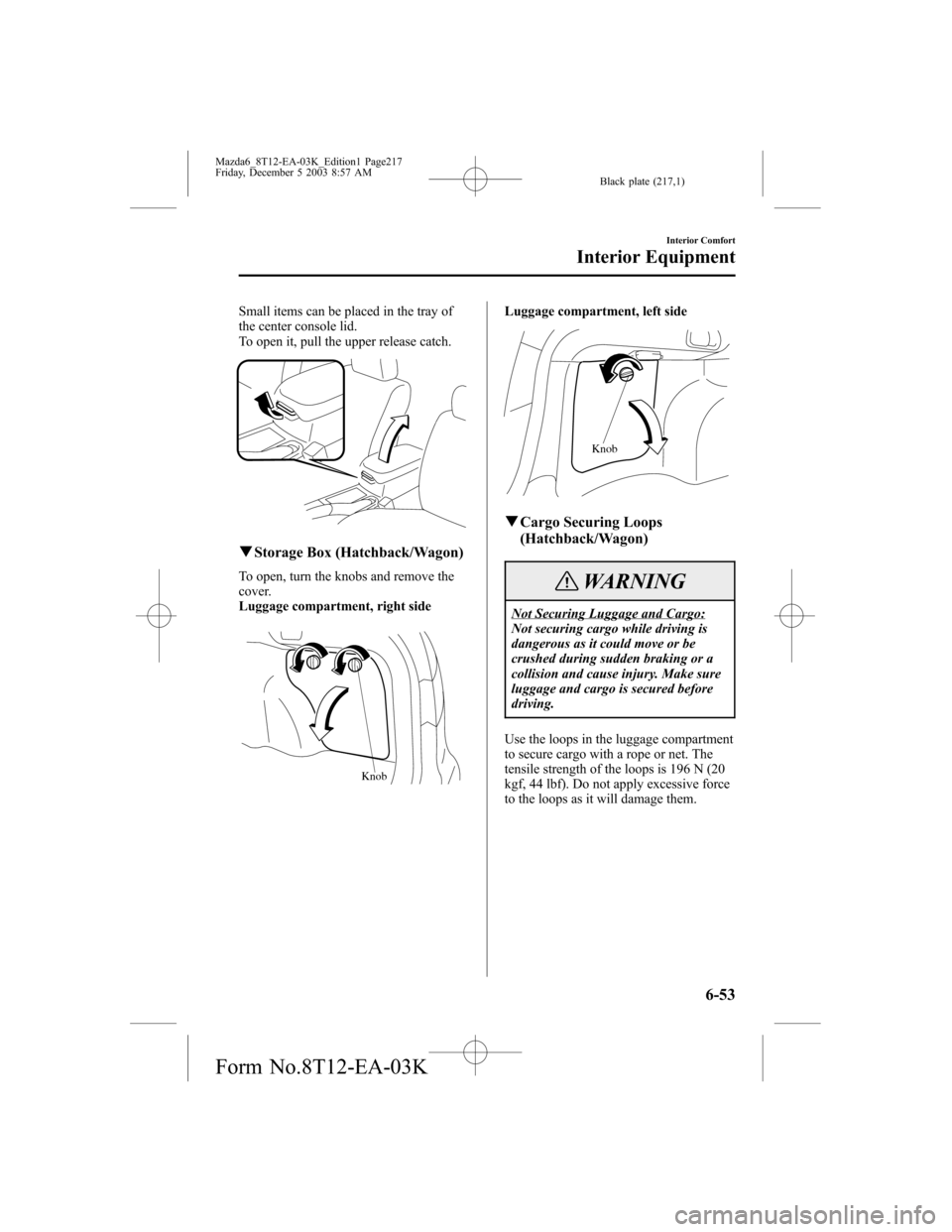 MAZDA MODEL 6 SPORTS SEDAN 2004 Owners Manual (in English) Black plate (217,1)
Small items can be placed in the tray of
the center console lid.
To open it, pull the upper release catch.
qStorage Box (Hatchback/Wagon)
To open, turn the knobs and remove the
cov MAZDA MODEL 6 SPORTS SEDAN 2004 Owners Manual (in English) Black plate (217,1)
Small items can be placed in the tray of
the center console lid.
To open it, pull the upper release catch.
qStorage Box (Hatchback/Wagon)
To open, turn the knobs and remove the
cov