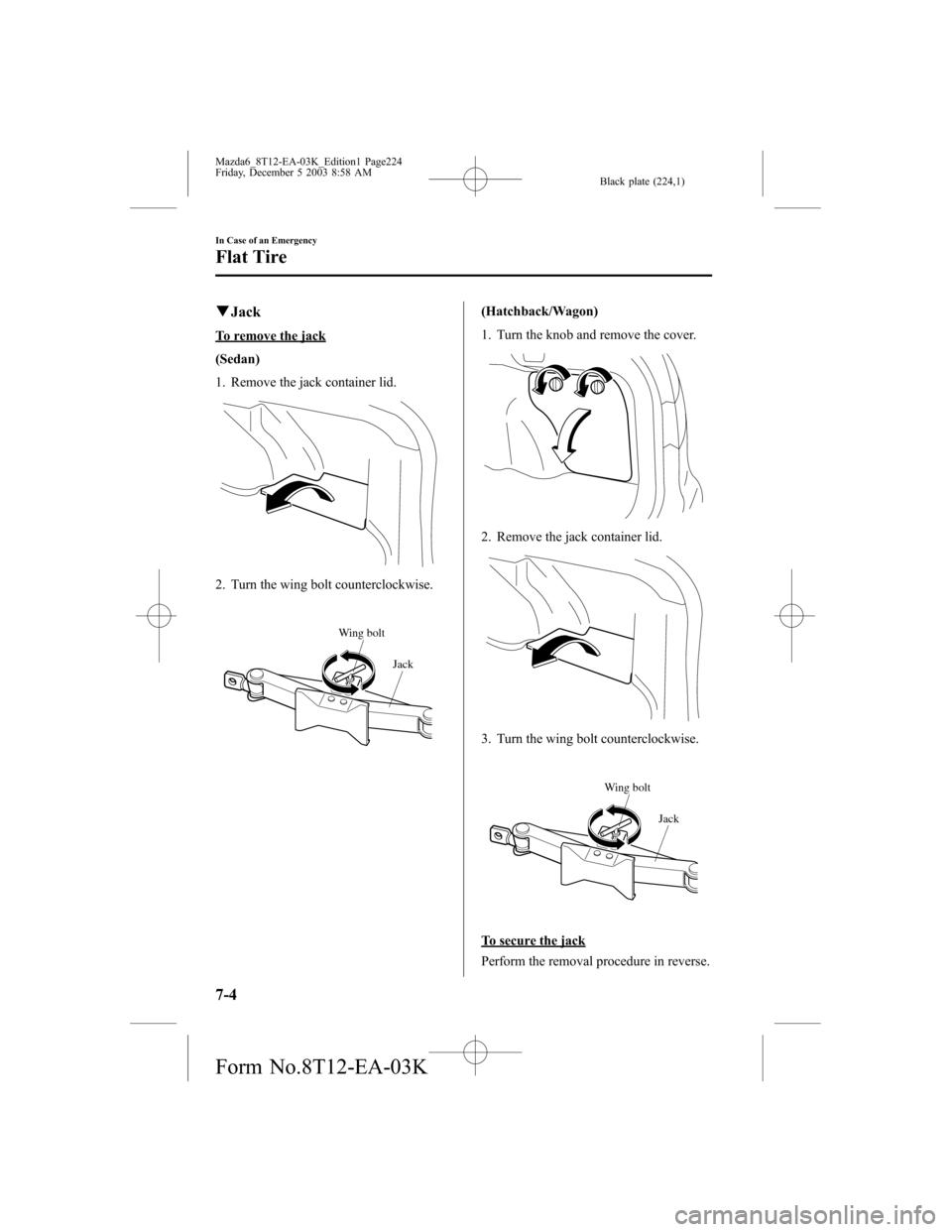 MAZDA MODEL 6 SPORTS SEDAN 2004 Owners Manual (in English) Black plate (224,1)
qJack
To remove the jack
(Sedan)
1. Remove the jack container lid.
2. Turn the wing bolt counterclockwise.
Jack Wing bolt
(Hatchback/Wagon)
1. Turn the knob and remove the cover.
2 MAZDA MODEL 6 SPORTS SEDAN 2004 Owners Manual (in English) Black plate (224,1)
qJack
To remove the jack
(Sedan)
1. Remove the jack container lid.
2. Turn the wing bolt counterclockwise.
Jack Wing bolt
(Hatchback/Wagon)
1. Turn the knob and remove the cover.
2