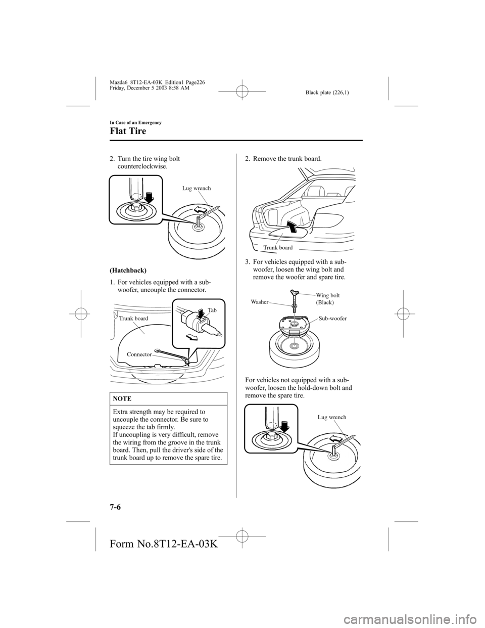 MAZDA MODEL 6 SPORTS SEDAN 2004 Owners Manual (in English) Black plate (226,1)
2. Turn the tire wing bolt
counterclockwise.
Lug wrench
(Hatchback)
1. For vehicles equipped with a sub-
woofer, uncouple the connector.
Ta b
Connector Trunk board
NOTE
Extra stren MAZDA MODEL 6 SPORTS SEDAN 2004 Owners Manual (in English) Black plate (226,1)
2. Turn the tire wing bolt
counterclockwise.
Lug wrench
(Hatchback)
1. For vehicles equipped with a sub-
woofer, uncouple the connector.
Ta b
Connector Trunk board
NOTE
Extra stren