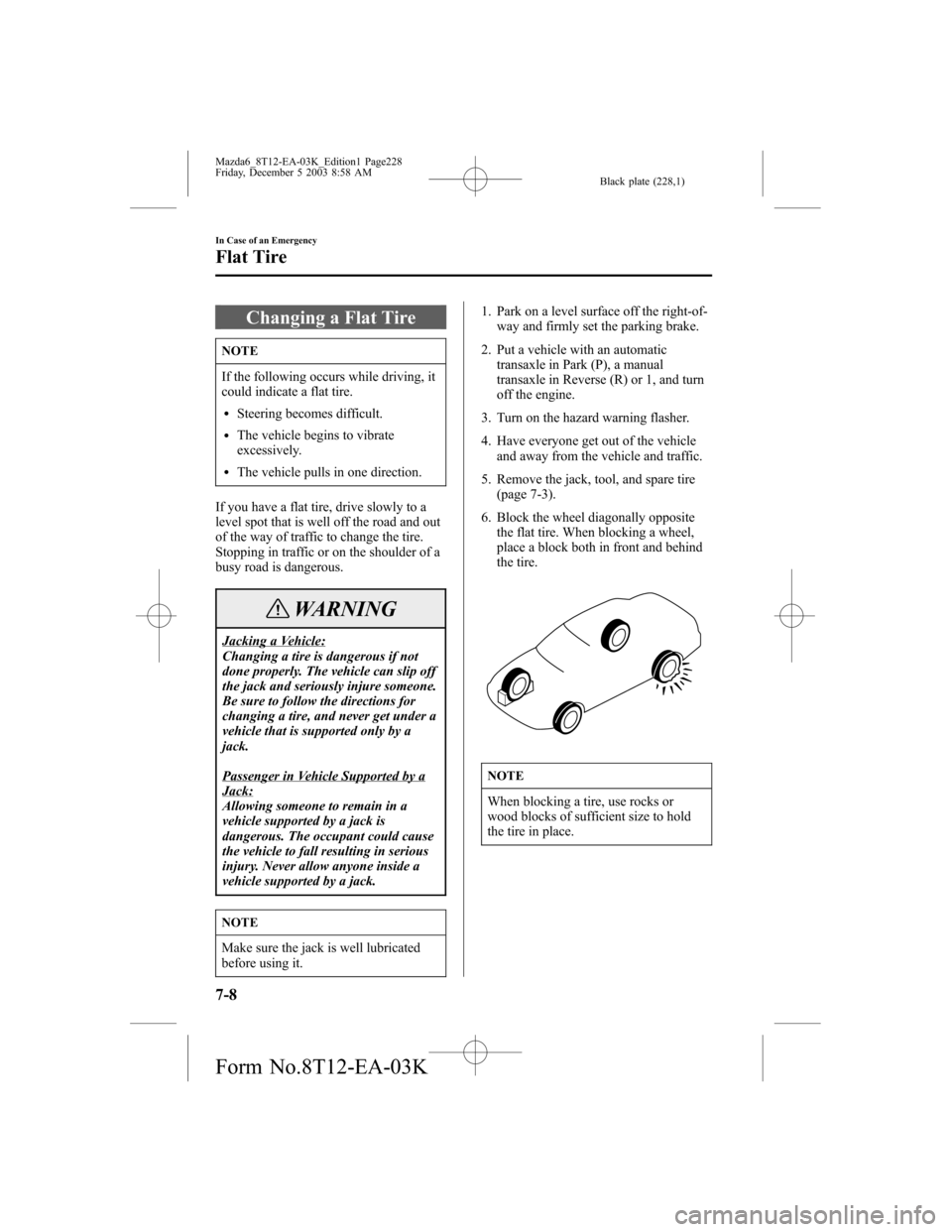 MAZDA MODEL 6 SPORTS SEDAN 2004 Owners Manual (in English) Black plate (228,1)
Changing a Flat Tire
NOTE
If the following occurs while driving, it
could indicate a flat tire.
lSteering becomes difficult.
lThe vehicle begins to vibrate
excessively.
lThe vehicl MAZDA MODEL 6 SPORTS SEDAN 2004 Owners Manual (in English) Black plate (228,1)
Changing a Flat Tire
NOTE
If the following occurs while driving, it
could indicate a flat tire.
lSteering becomes difficult.
lThe vehicle begins to vibrate
excessively.
lThe vehicl