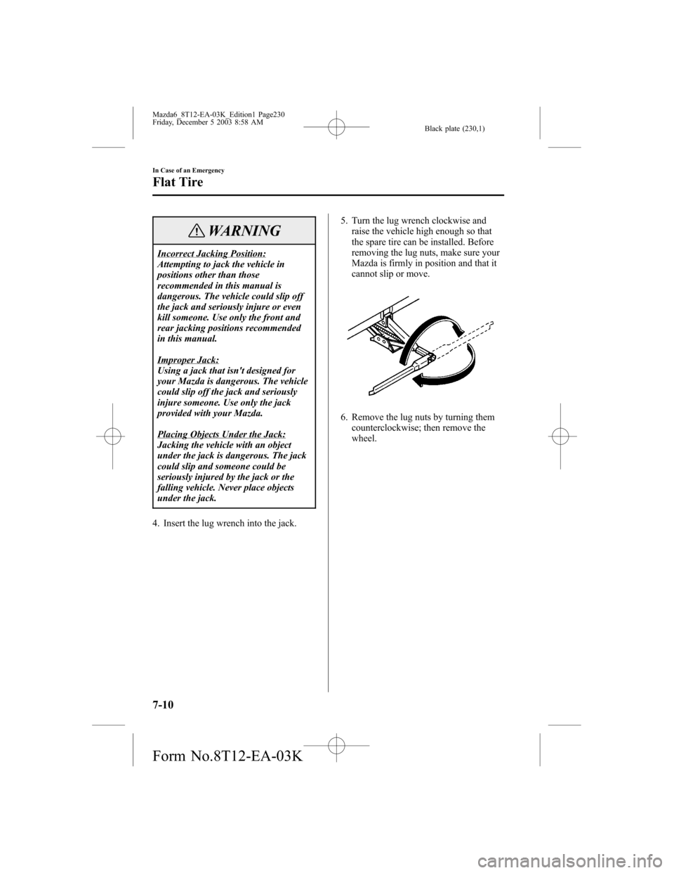 MAZDA MODEL 6 SPORTS SEDAN 2004 Owners Manual (in English) Black plate (230,1)
WARNING
Incorrect Jacking Position:
Attempting to jack the vehicle in
positions other than those
recommended in this manual is
dangerous. The vehicle could slip off
the jack and se MAZDA MODEL 6 SPORTS SEDAN 2004 Owners Manual (in English) Black plate (230,1)
WARNING
Incorrect Jacking Position:
Attempting to jack the vehicle in
positions other than those
recommended in this manual is
dangerous. The vehicle could slip off
the jack and se
