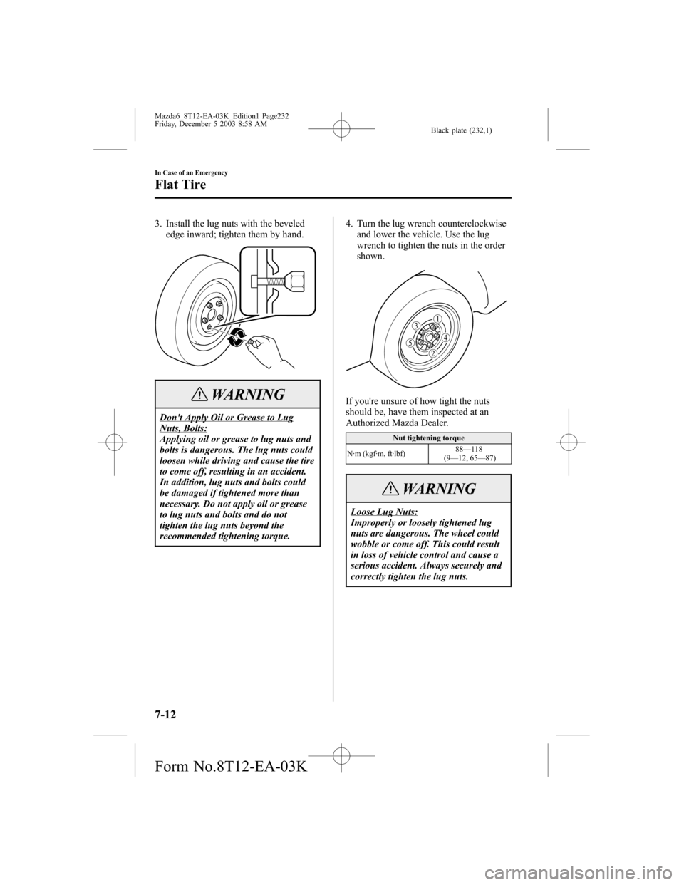 MAZDA MODEL 6 SPORTS SEDAN 2004 Owners Manual (in English) Black plate (232,1)
3. Install the lug nuts with the beveled
edge inward; tighten them by hand.
WARNING
Dont Apply Oil or Grease to LugNuts, Bolts:
Applying oil or grease to lug nuts and
bolts is dan MAZDA MODEL 6 SPORTS SEDAN 2004 Owners Manual (in English) Black plate (232,1)
3. Install the lug nuts with the beveled
edge inward; tighten them by hand.
WARNING
Dont Apply Oil or Grease to LugNuts, Bolts:
Applying oil or grease to lug nuts and
bolts is dan
