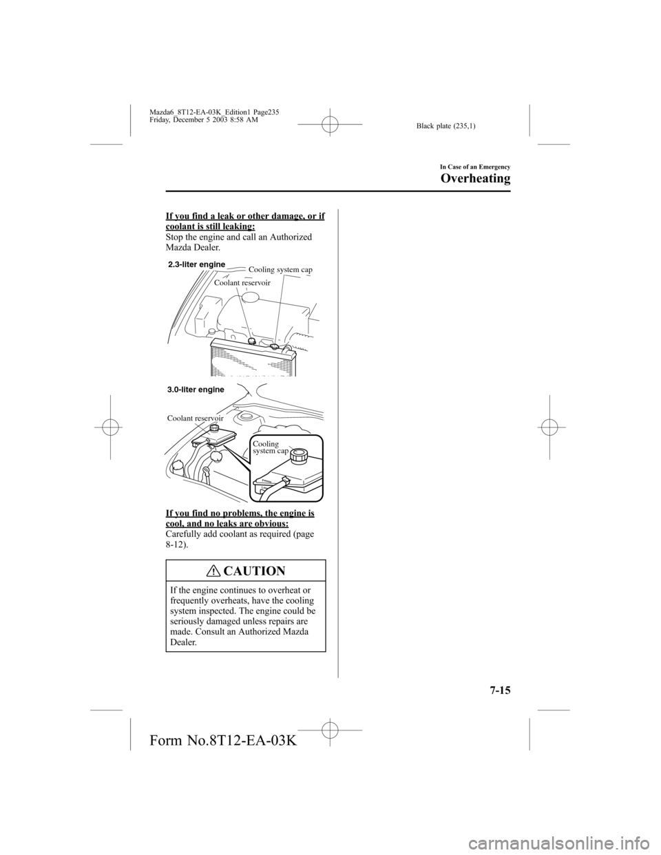 MAZDA MODEL 6 SPORTS SEDAN 2004 Owners Manual (in English) Black plate (235,1)
If you find a leak or other damage, or ifcoolant is still leaking:
Stop the engine and call an Authorized
Mazda Dealer.
2.3-liter engine
Cooling system cap
Coolant reservoir
Coolin MAZDA MODEL 6 SPORTS SEDAN 2004 Owners Manual (in English) Black plate (235,1)
If you find a leak or other damage, or ifcoolant is still leaking:
Stop the engine and call an Authorized
Mazda Dealer.
2.3-liter engine
Cooling system cap
Coolant reservoir
Coolin