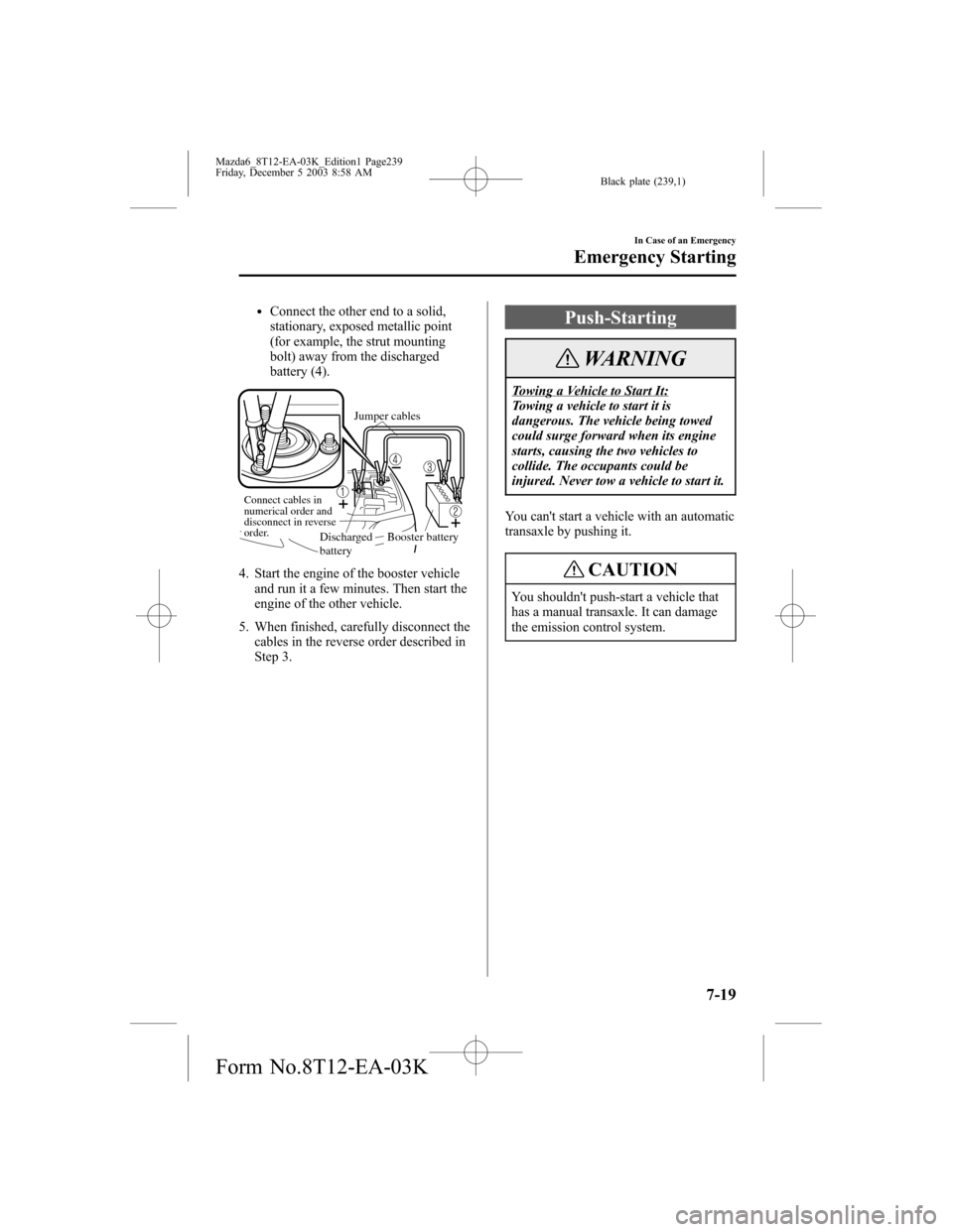 MAZDA MODEL 6 SPORTS SEDAN 2004 Owners Manual (in English) Black plate (239,1)
lConnect the other end to a solid,
stationary, exposed metallic point
(for example, the strut mounting
bolt) away from the discharged
battery (4).
Connect cables in
numerical orde MAZDA MODEL 6 SPORTS SEDAN 2004 Owners Manual (in English) Black plate (239,1)
lConnect the other end to a solid,
stationary, exposed metallic point
(for example, the strut mounting
bolt) away from the discharged
battery (4).
Connect cables in
numerical orde